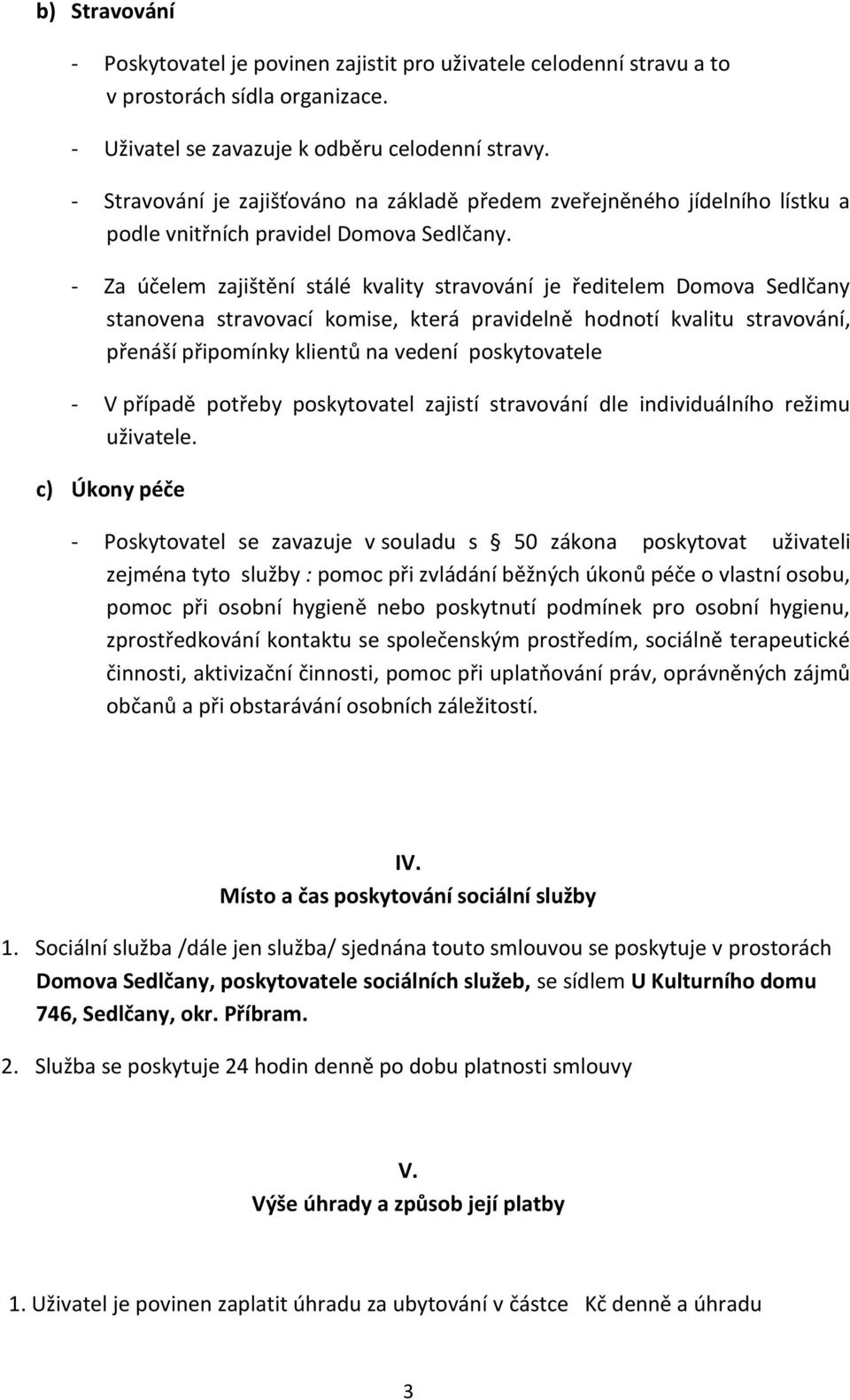 - Za účelem zajištění stálé kvality stravování je ředitelem Domova Sedlčany stanovena stravovací komise, která pravidelně hodnotí kvalitu stravování, přenáší připomínky klientů na vedení