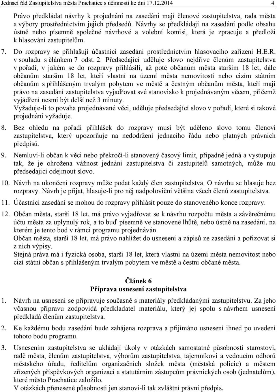 Návrhy se předkládají na zasedání podle obsahu ústně nebo písemně společné návrhové a volební komisi, která je zpracuje a předloží k hlasování zastupitelům. 7.