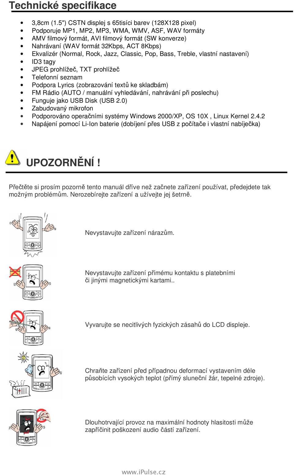 Ekvalizér (Normal, Rock, Jazz, Classic, Pop, Bass, Treble, vlastní nastavení) ID3 tagy JPEG prohlížeč, TXT prohlížeč Telefonní seznam Podpora Lyrics (zobrazování textů ke skladbám) FM Rádio (AUTO /