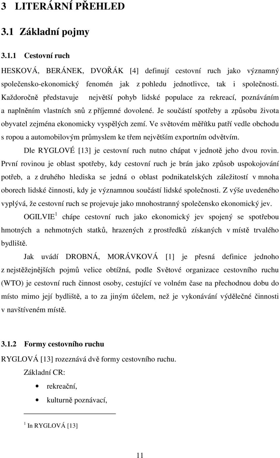 Je součástí spotřeby a způsobu života obyvatel zejména ekonomicky vyspělých zemí. Ve světovém měřítku patří vedle obchodu s ropou a automobilovým průmyslem ke třem největším exportním odvětvím.