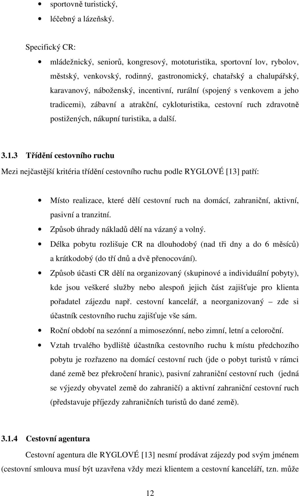 rurální (spojený s venkovem a jeho tradicemi), zábavní a atrakční, cykloturistika, cestovní ruch zdravotně postižených, nákupní turistika, a další. 3.1.