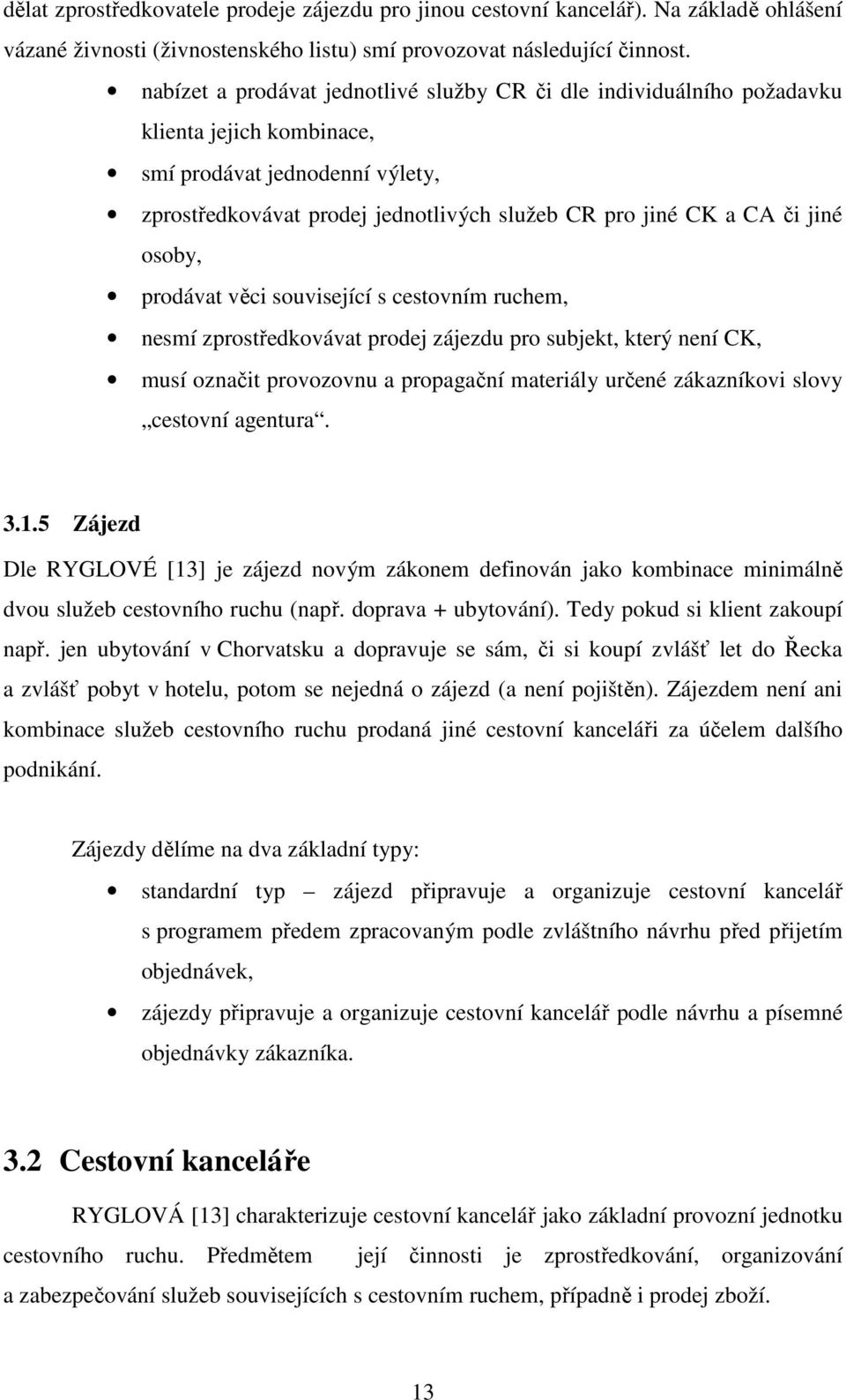 jiné osoby, prodávat věci související s cestovním ruchem, nesmí zprostředkovávat prodej zájezdu pro subjekt, který není CK, musí označit provozovnu a propagační materiály určené zákazníkovi slovy