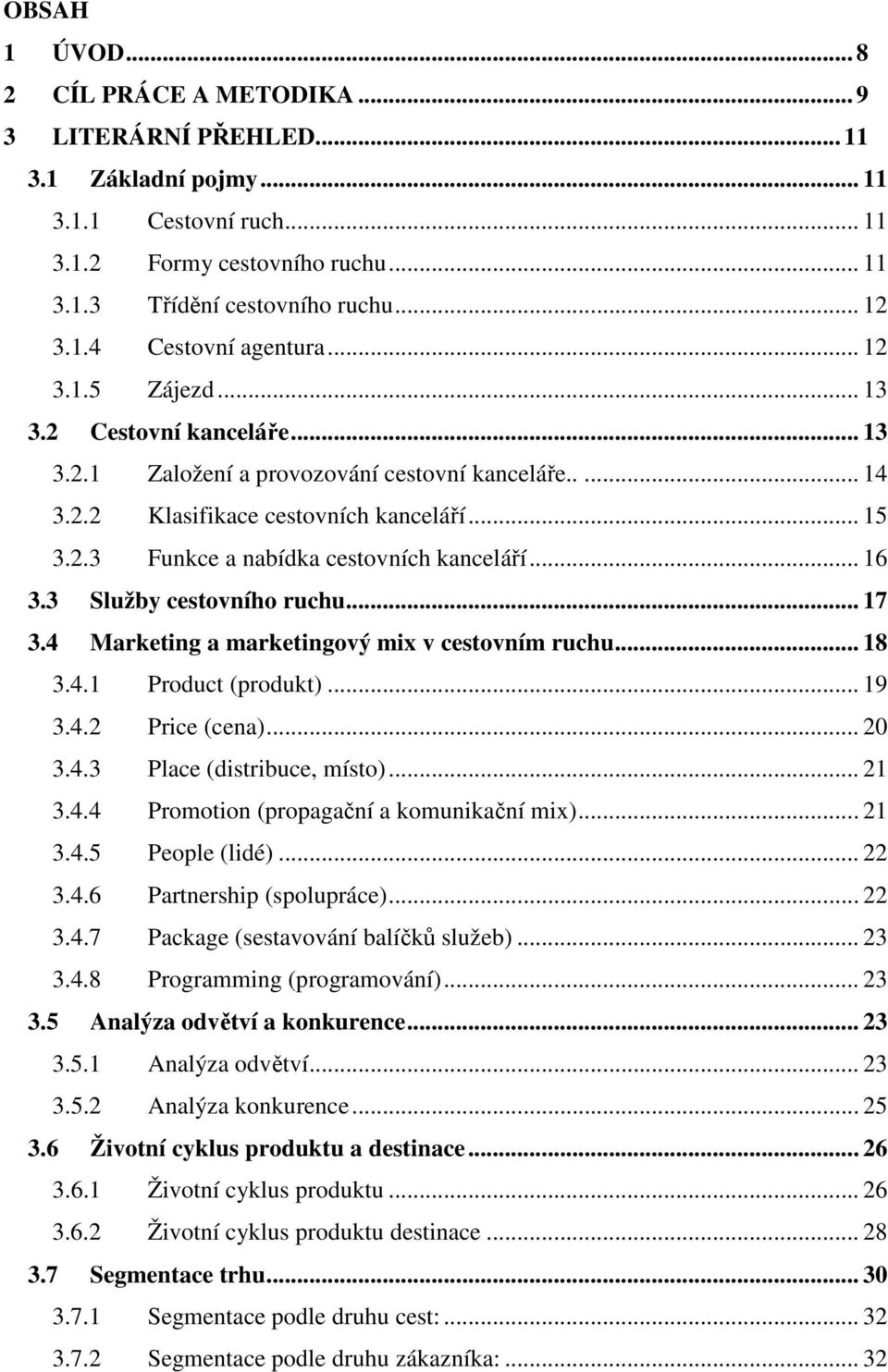 .. 16 3.3 Služby cestovního ruchu... 17 3.4 Marketing a marketingový mix v cestovním ruchu... 18 3.4.1 Product (produkt)... 19 3.4.2 Price (cena)... 20 3.4.3 Place (distribuce, místo)... 21 3.4.4 Promotion (propagační a komunikační mix).