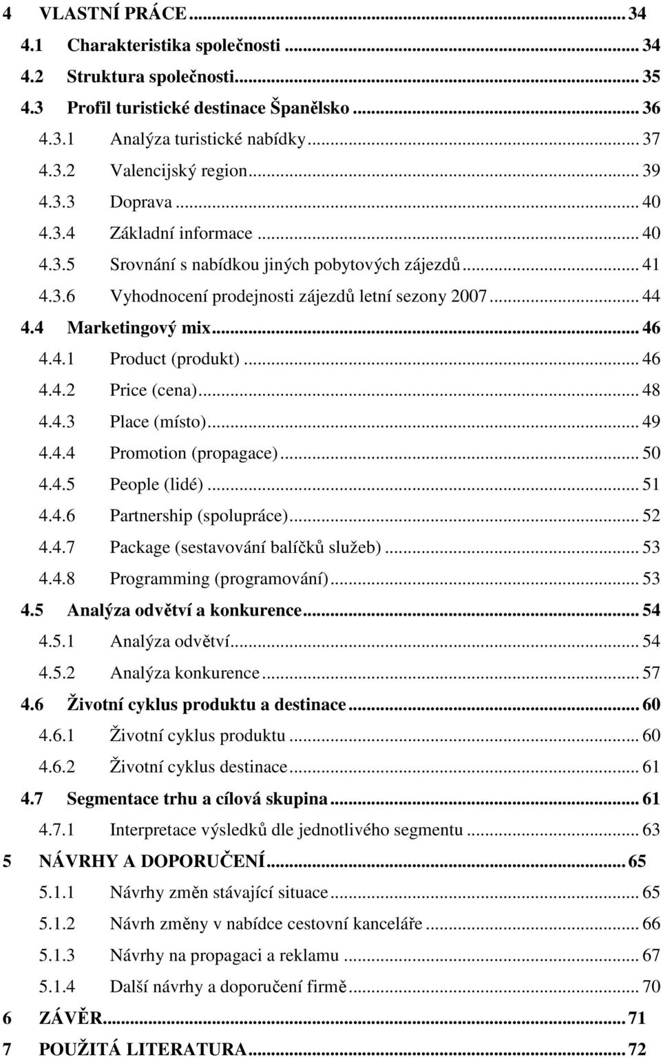.. 46 4.4.1 Product (produkt)... 46 4.4.2 Price (cena)... 48 4.4.3 Place (místo)... 49 4.4.4 Promotion (propagace)... 50 4.4.5 People (lidé)... 51 4.4.6 Partnership (spolupráce)... 52 4.4.7 Package (sestavování balíčků služeb).