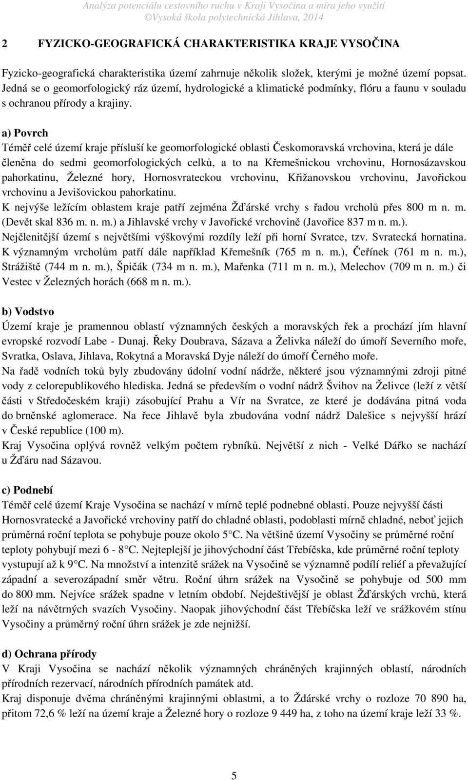 a) Povrch Téměř celé území kraje přísluší ke geomorfologické oblasti Českomoravská vrchovina, která je dále členěna do sedmi geomorfologických celků, a to na Křemešnickou vrchovinu, Hornosázavskou