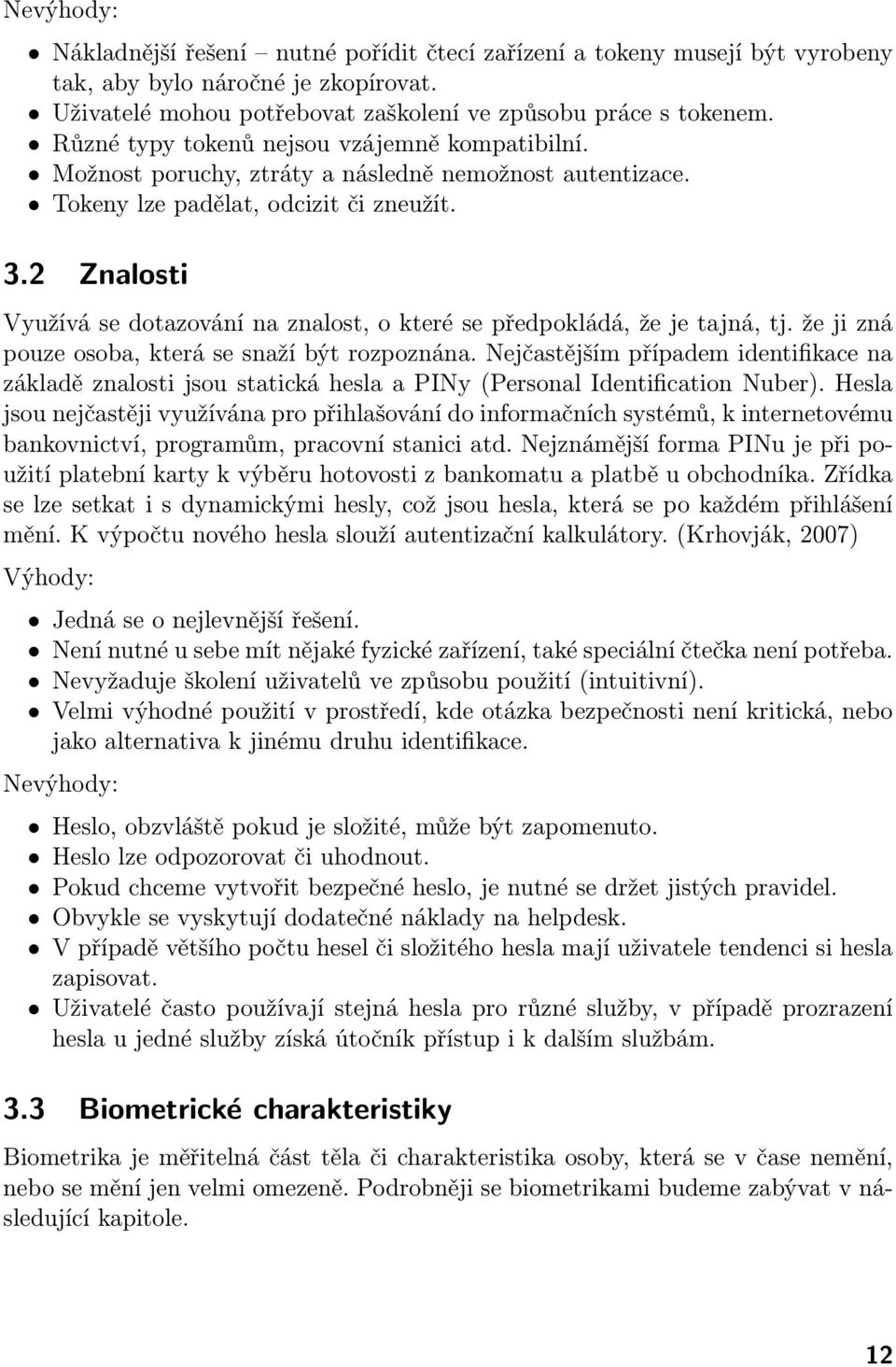 2 Znalosti Využívá se dotazování na znalost, o které se předpokládá, že je tajná, tj. že ji zná pouze osoba, která se snaží být rozpoznána.