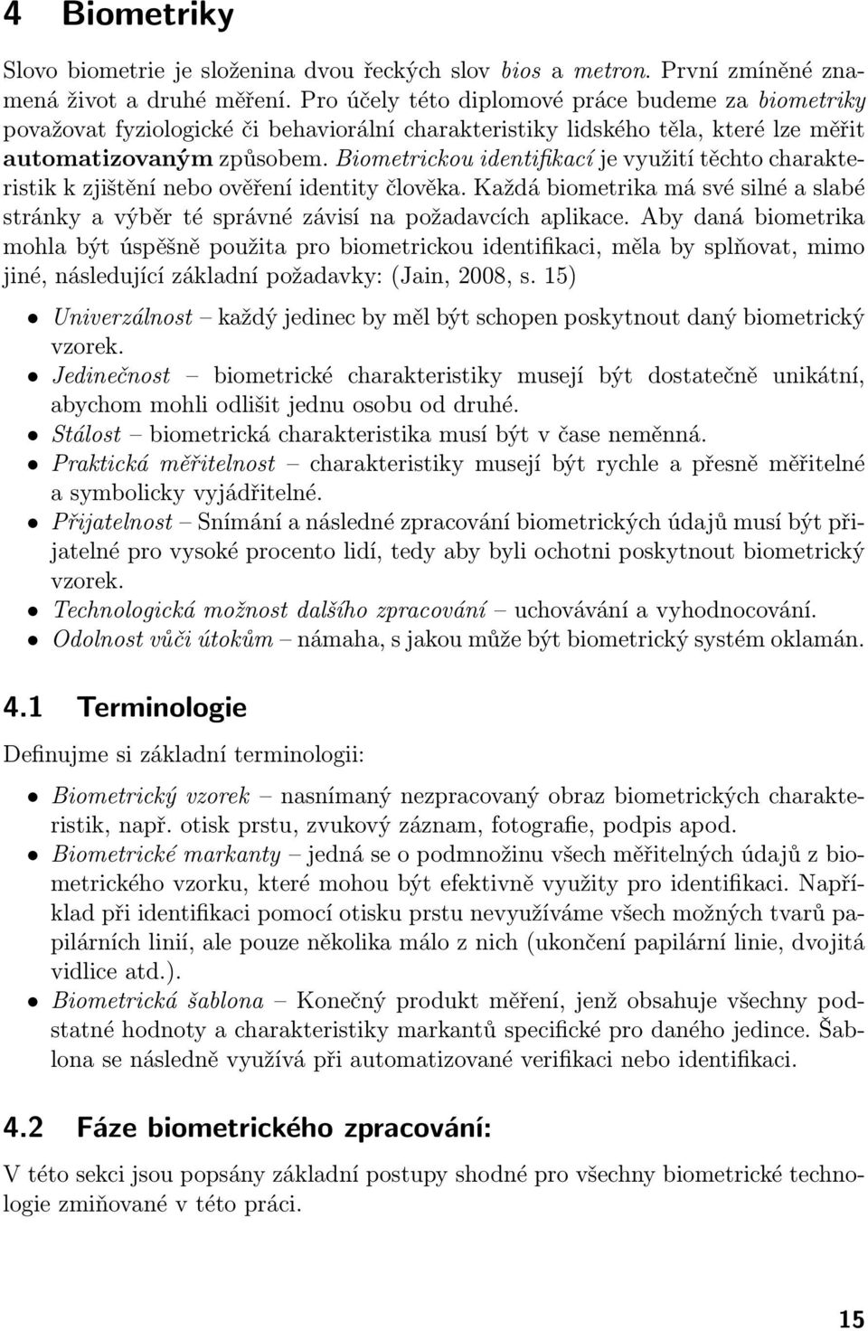 Biometrickou identifikací je využití těchto charakteristik k zjištění nebo ověření identity člověka. Každá biometrika má své silné a slabé stránky a výběr té správné závisí na požadavcích aplikace.