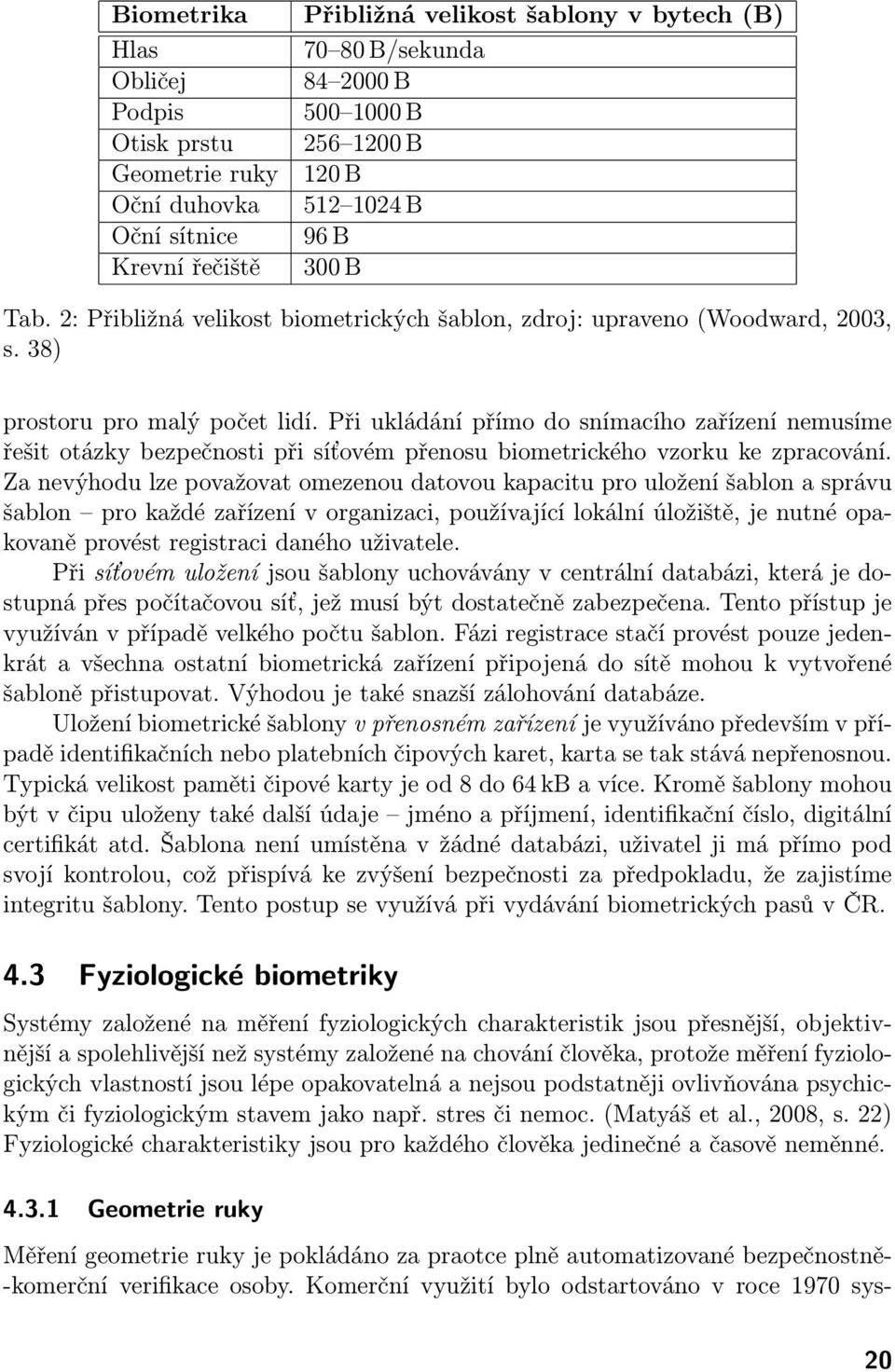 Při ukládání přímo do snímacího zařízení nemusíme řešit otázky bezpečnosti při síťovém přenosu biometrického vzorku ke zpracování.