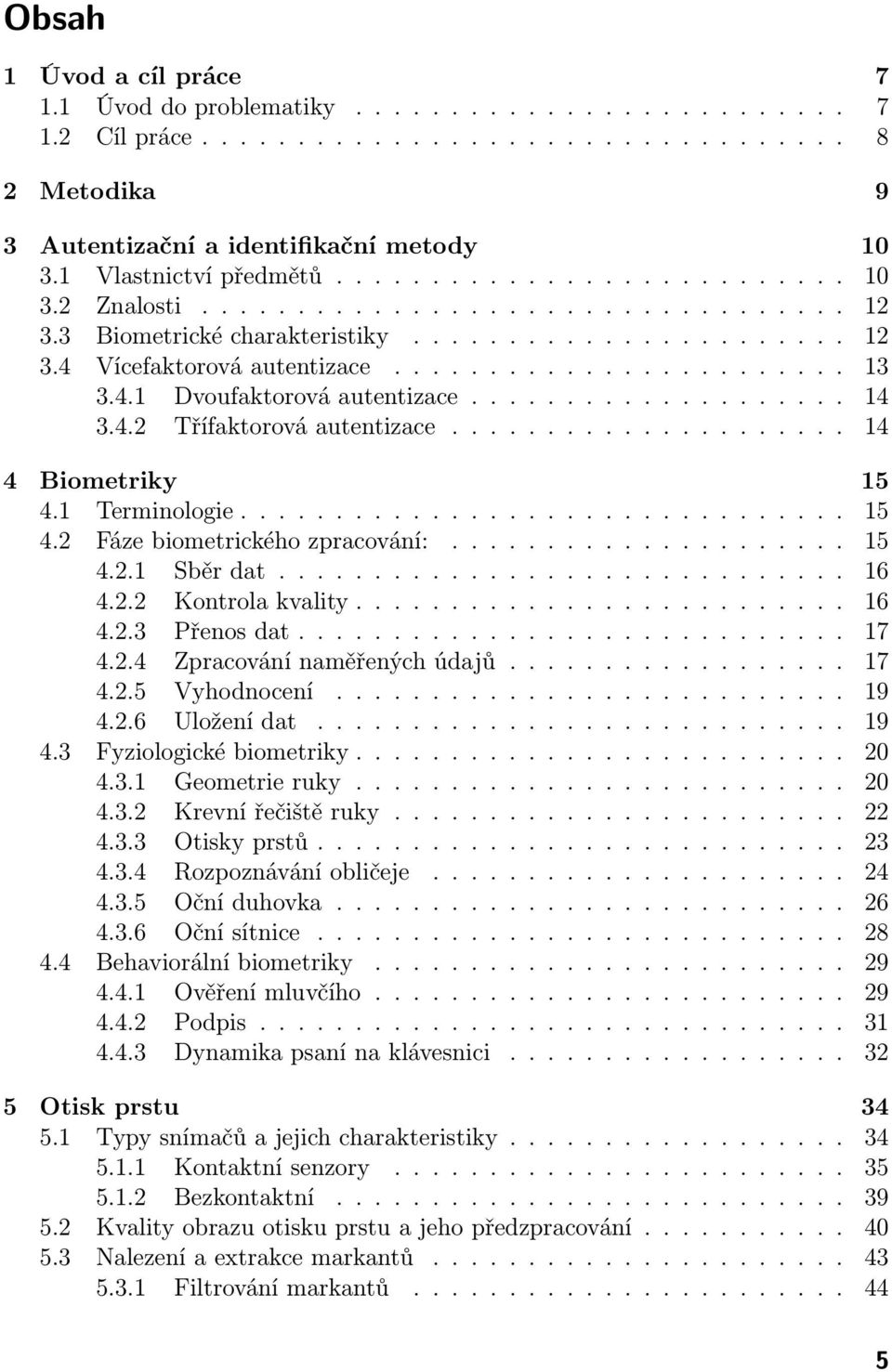 4.1 Dvoufaktorová autentizace.................... 14 3.4.2 Třífaktorová autentizace..................... 14 4 Biometriky 15 4.1 Terminologie................................ 15 4.2 Fáze biometrického zpracování:.