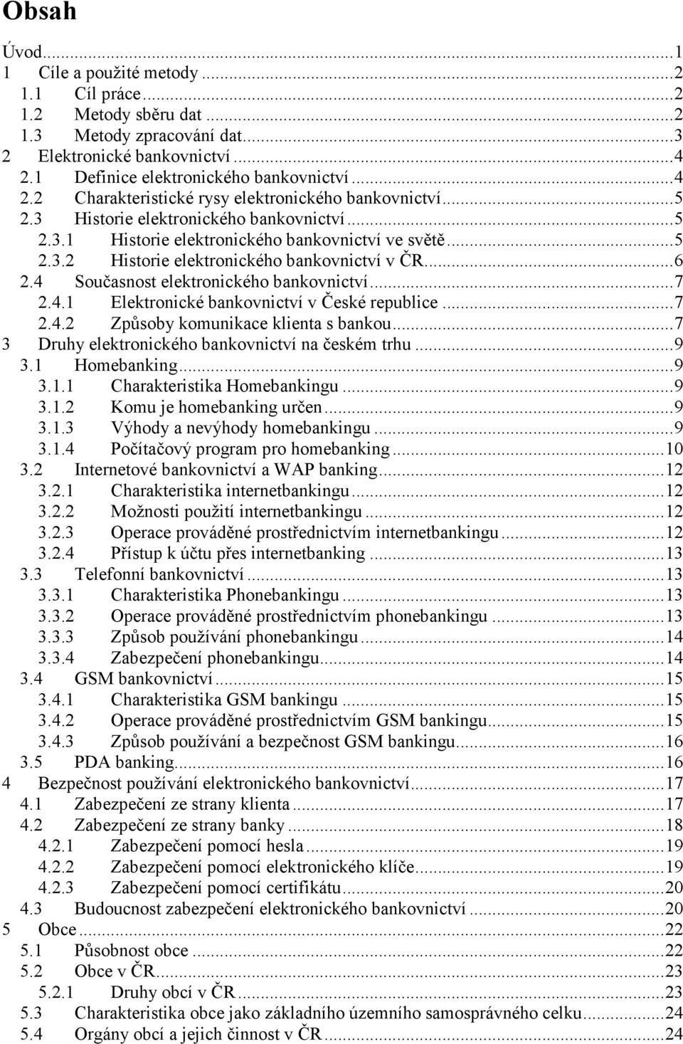 ..5 2.3.2 Historie elektronického bankovnictví v ČR...6 2.4 Současnost elektronického bankovnictví...7 2.4.1 Elektronické bankovnictví v České republice...7 2.4.2 Způsoby komunikace klienta s bankou.