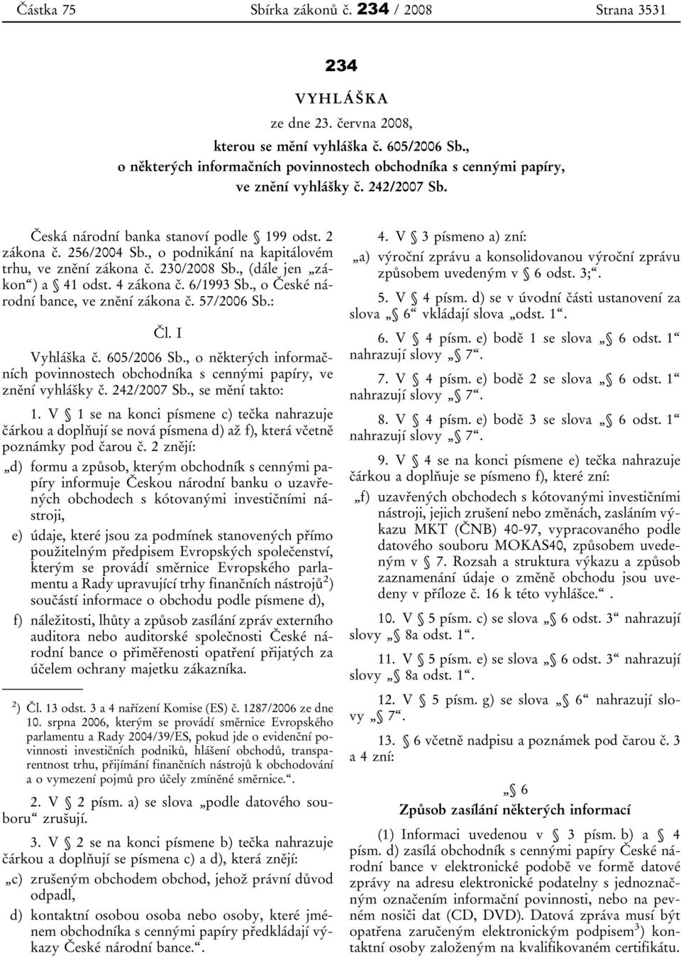 , o podnikání na kapitálovém trhu, ve znění zákona č. 230/2008 Sb., (dále jen zákon ) a 41 odst. 4 zákona č. 6/1993 Sb., o České národní bance, ve znění zákona č. 57/2006 Sb.: Čl. I Vyhláška č.