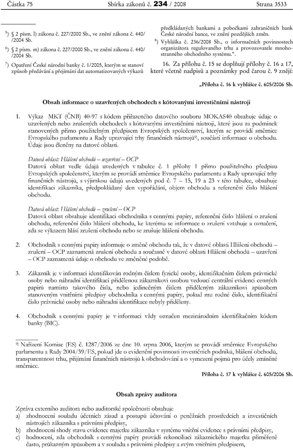 8 ) Vyhláška č. 236/2008 Sb., o informačních povinnostech organizátora regulovaného trhu a provozovatele mnohostranného obchodního systému.. 16. Za přílohu č. 15 se doplňují přílohy č.