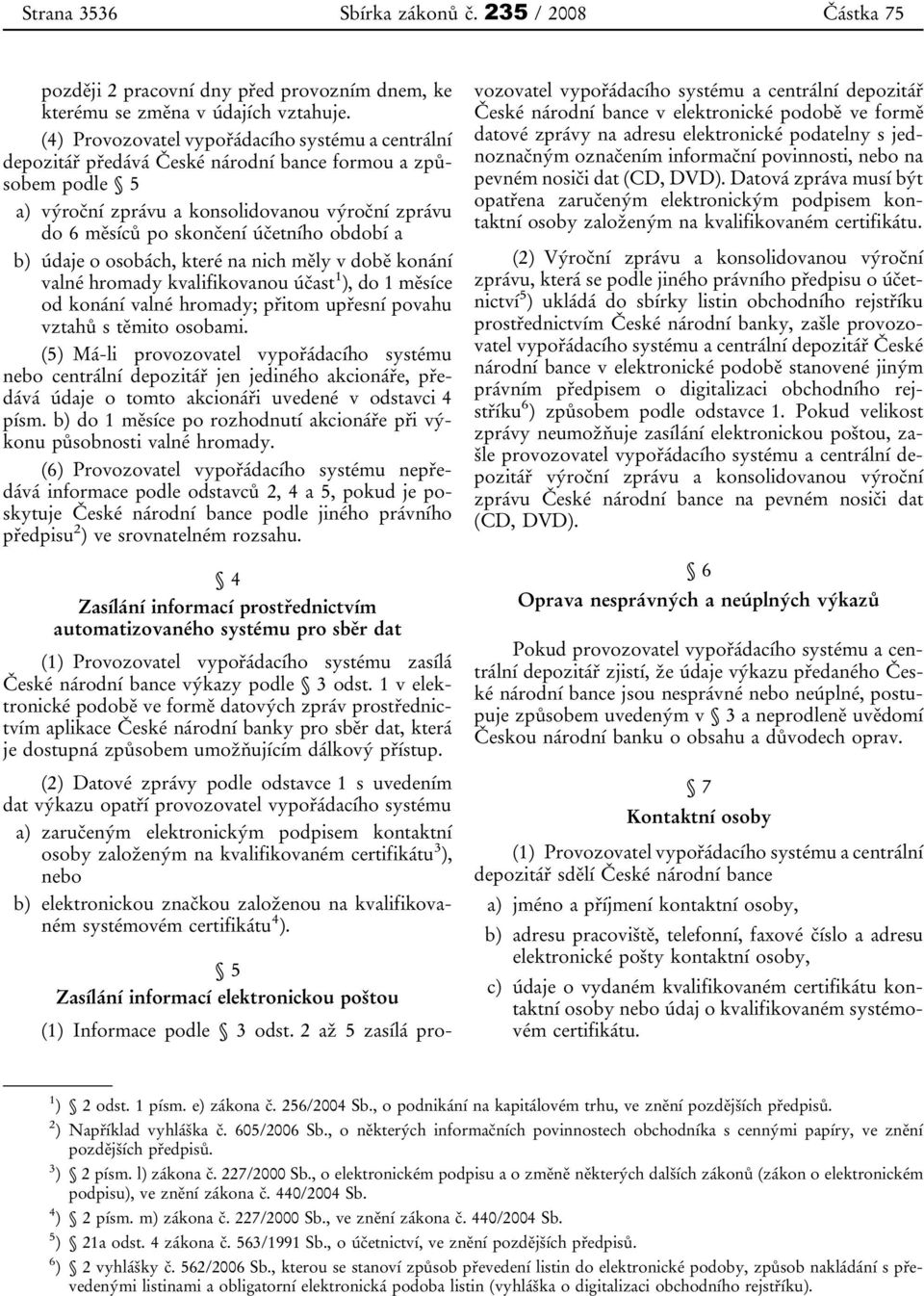 období a b) údaje o osobách, které na nich měly v době konání valné hromady kvalifikovanou účast 1 ), do 1 měsíce od konání valné hromady; přitom upřesní povahu vztahů s těmito osobami.