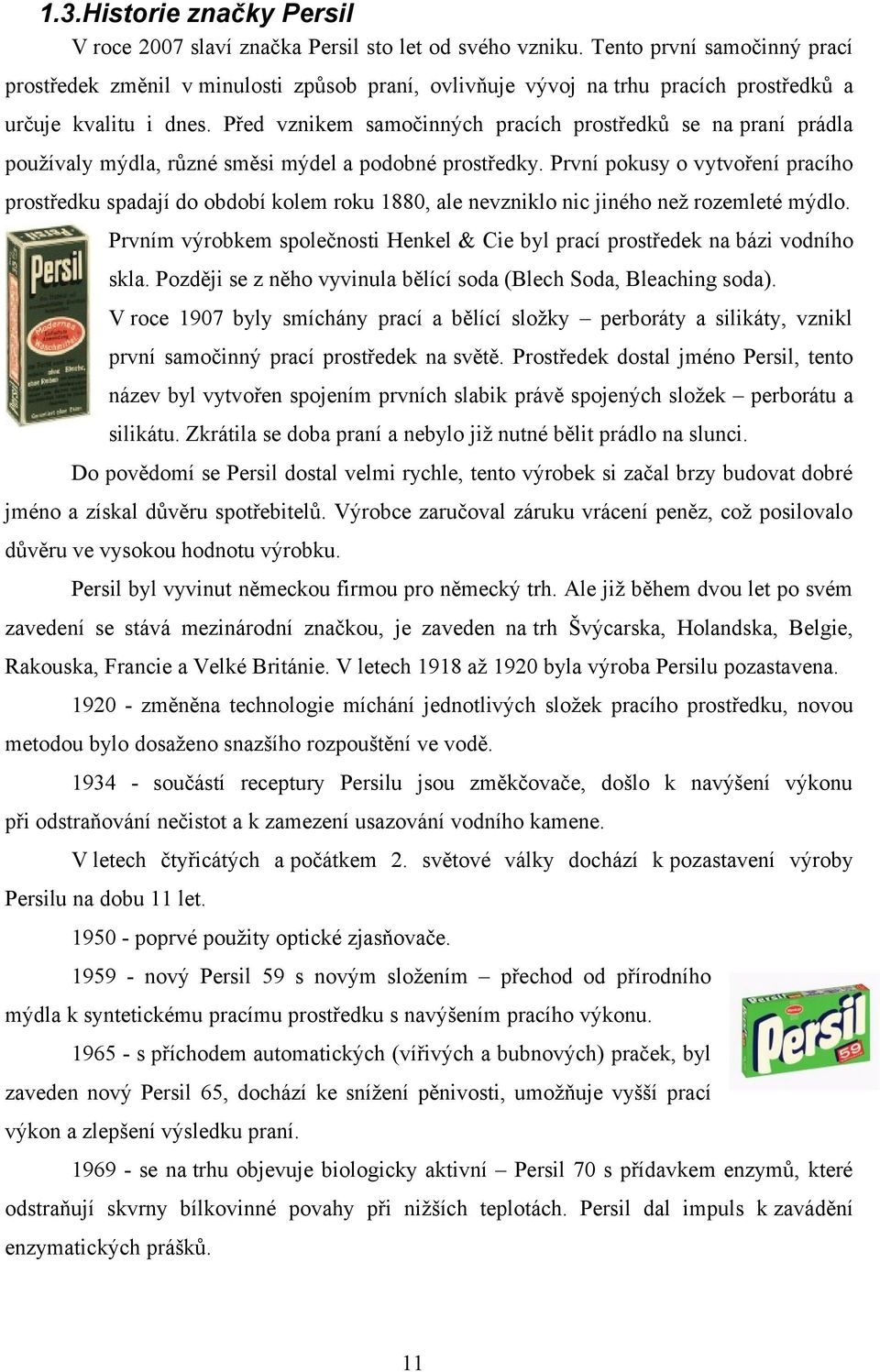 Před vznikem samočinných pracích prostředků se na praní prádla používaly mýdla, různé směsi mýdel a podobné prostředky.