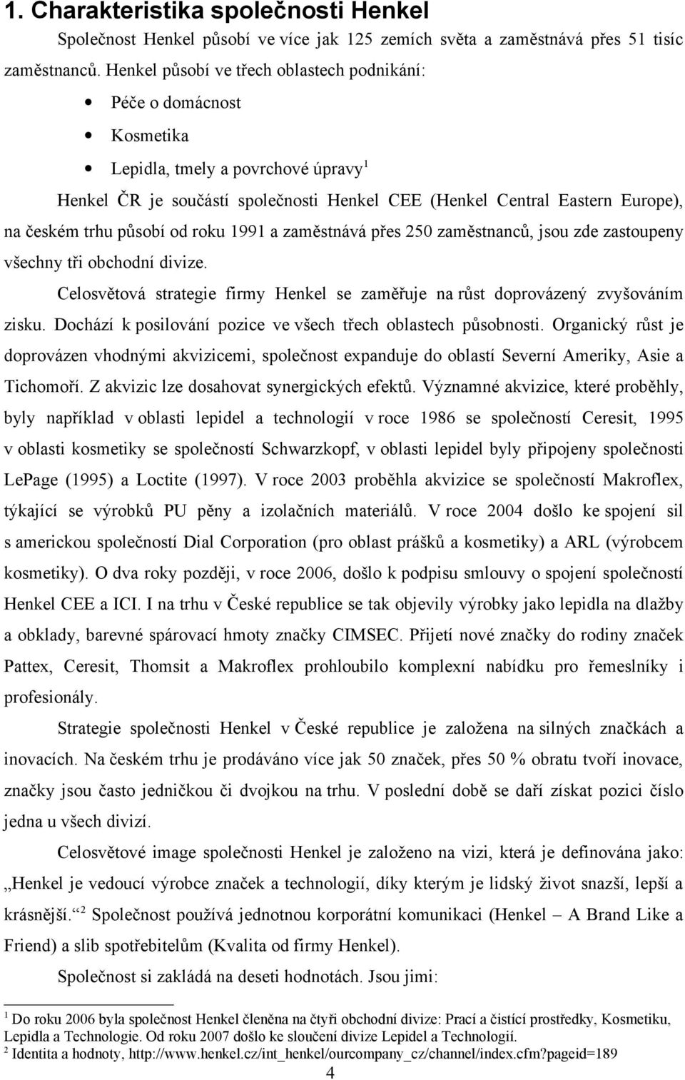 působí od roku 1991 a zaměstnává přes 250 zaměstnanců, jsou zde zastoupeny všechny tři obchodní divize. Celosvětová strategie firmy Henkel se zaměřuje na růst doprovázený zvyšováním zisku.