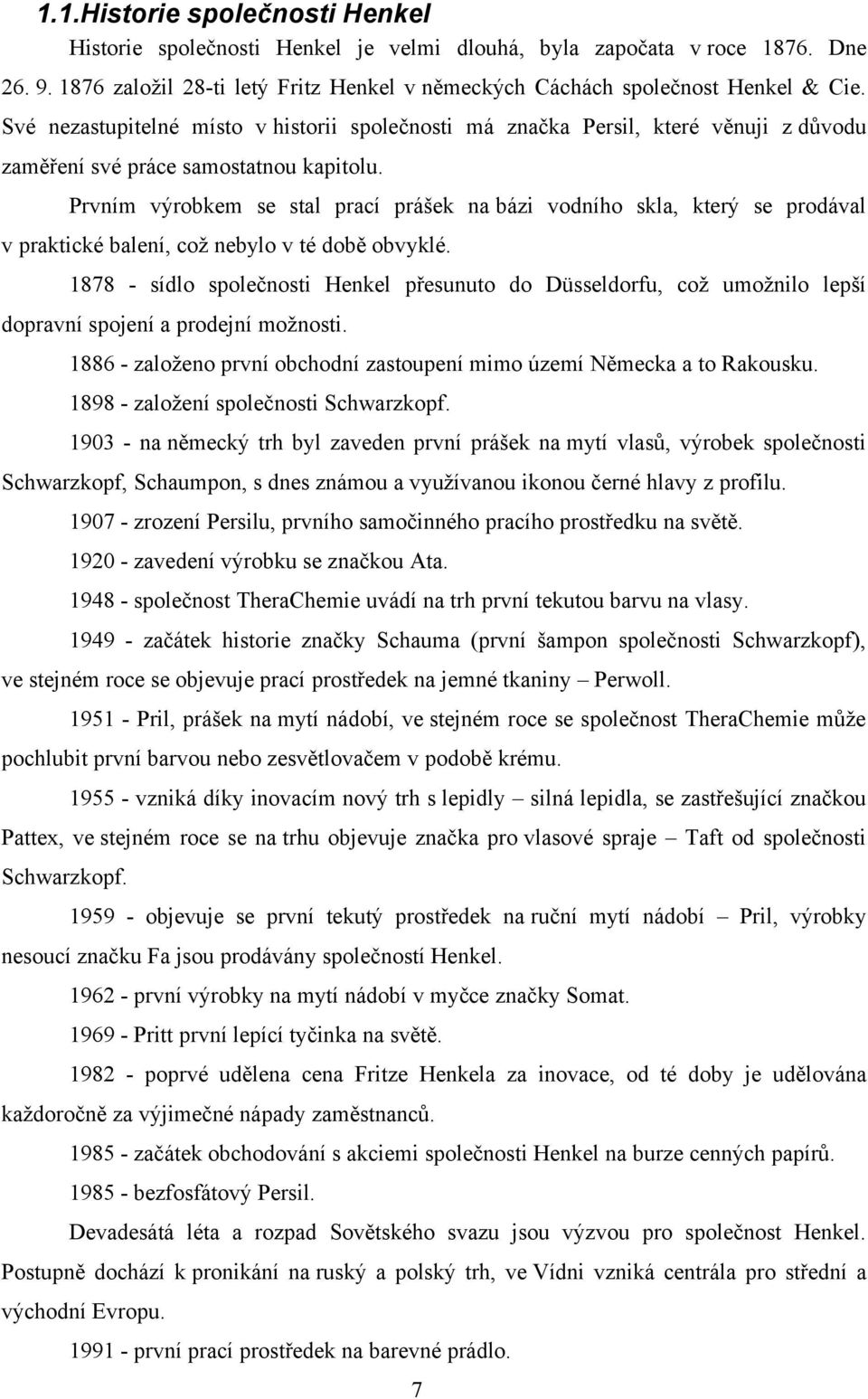 Prvním výrobkem se stal prací prášek na bázi vodního skla, který se prodával v praktické balení, což nebylo v té době obvyklé.