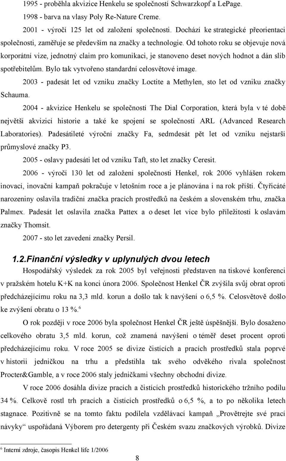 Od tohoto roku se objevuje nová korporátní vize, jednotný claim pro komunikaci, je stanoveno deset nových hodnot a dán slib spotřebitelům. Bylo tak vytvořeno standardní celosvětové image. Schauma.