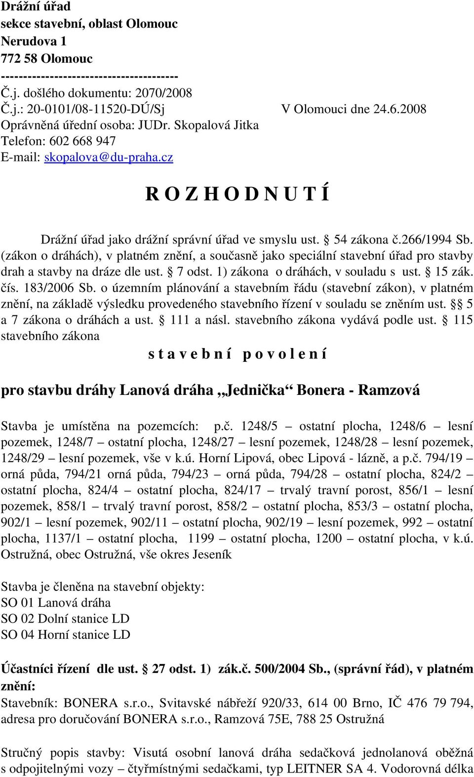 (zákon o dráhách), v platném znění, a současně jako speciální stavební úřad pro stavby drah a stavby na dráze dle ust. 7 odst. 1) zákona o dráhách, v souladu s ust. 15 zák. čís. 183/2006 Sb.