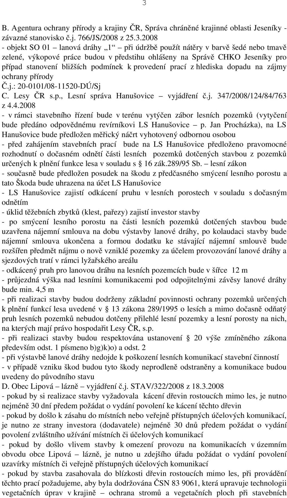 j. 347/2008/124/84/763 z 4.4.2008 v rámci stavebního řízení bude v terénu vytýčen zábor lesních pozemků (vytyčení bude předáno odpovědnému revírníkovi LS Hanušovice p.