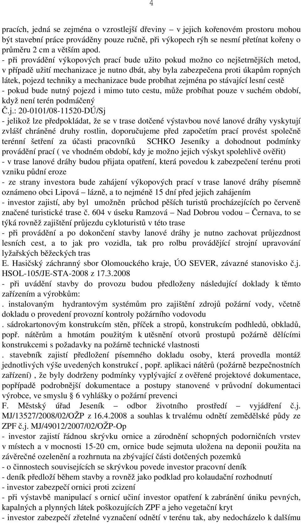 mechanizace bude probíhat zejména po stávající lesní cestě pokud bude nutný pojezd i mimo tuto cestu, může probíhat pouze v suchém období, když není terén podmáčený jelikož lze předpokládat, že se v