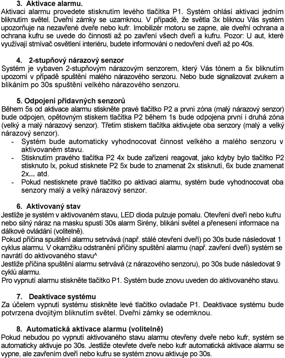 Imobilizér motoru se zapne, ale dveřní ochrana a ochrana kufru se uvede do činnosti až po zavření všech dveří a kufru.