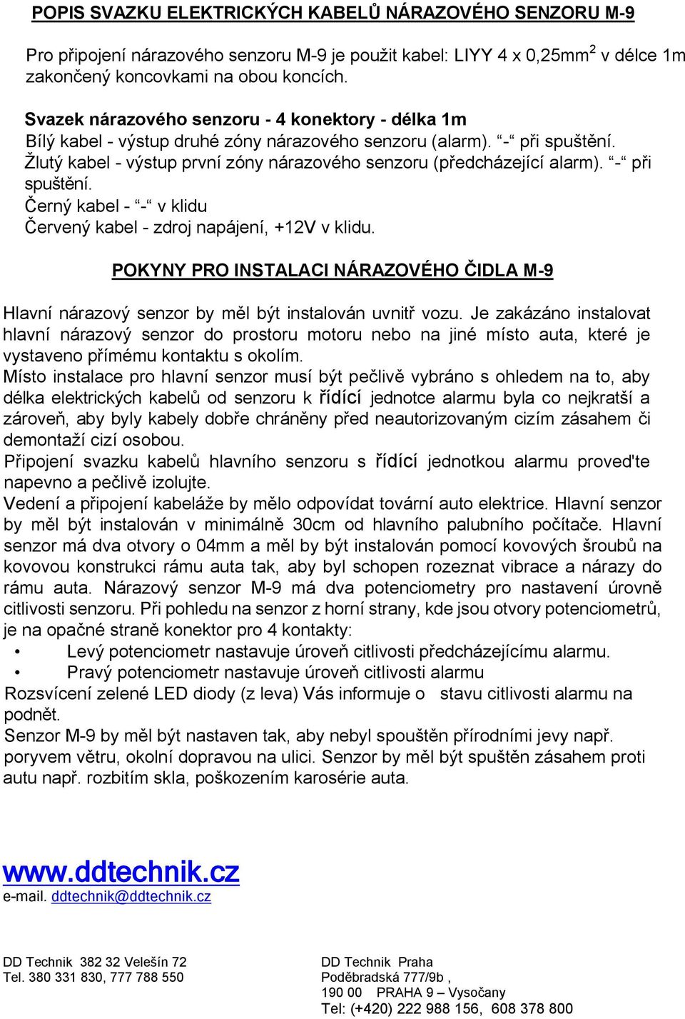 - při spuštění. Černý kabel - - v klidu Červený kabel - zdroj napájení, +12V v klidu. POKYNY PRO INSTALACI NÁRAZOVÉHO ČIDLA M-9 Hlavní nárazový senzor by měl být instalován uvnitř vozu.