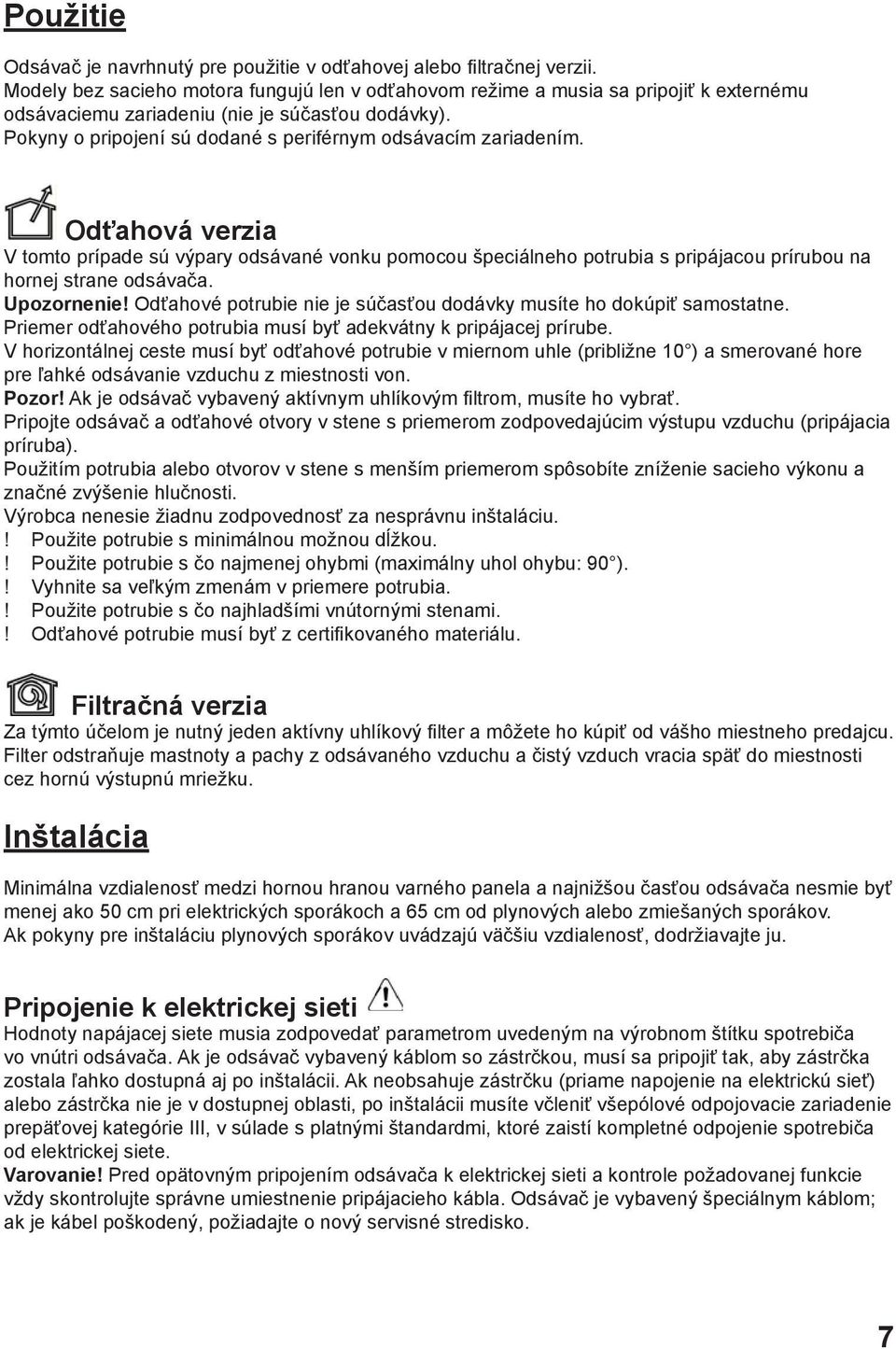 Pokyny o pripojení sú dodané s periférnym odsávacím zariadením. Odťahová verzia V tomto prípade sú výpary odsávané vonku pomocou špeciálneho potrubia s pripájacou prírubou na hornej strane odsávača.