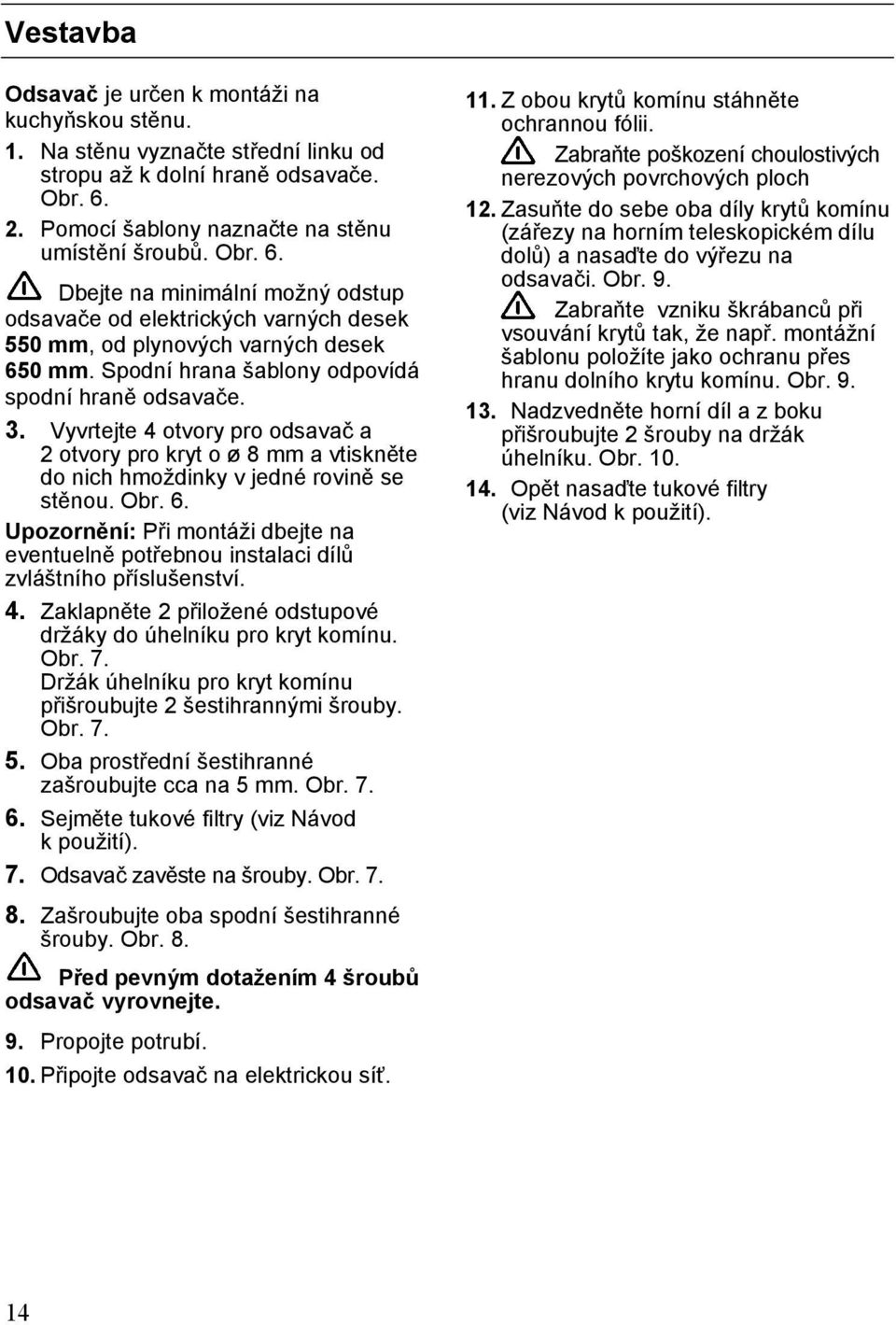 Spodní hrana šablony odpovídá spodní hraně odsavače. 3. Vyvrtejte 4 otvory pro odsavač a 2 otvory pro kryt o ø 8 mm a vtiskněte do nich hmoždinky v jedné rovině se stěnou. Obr. 6.