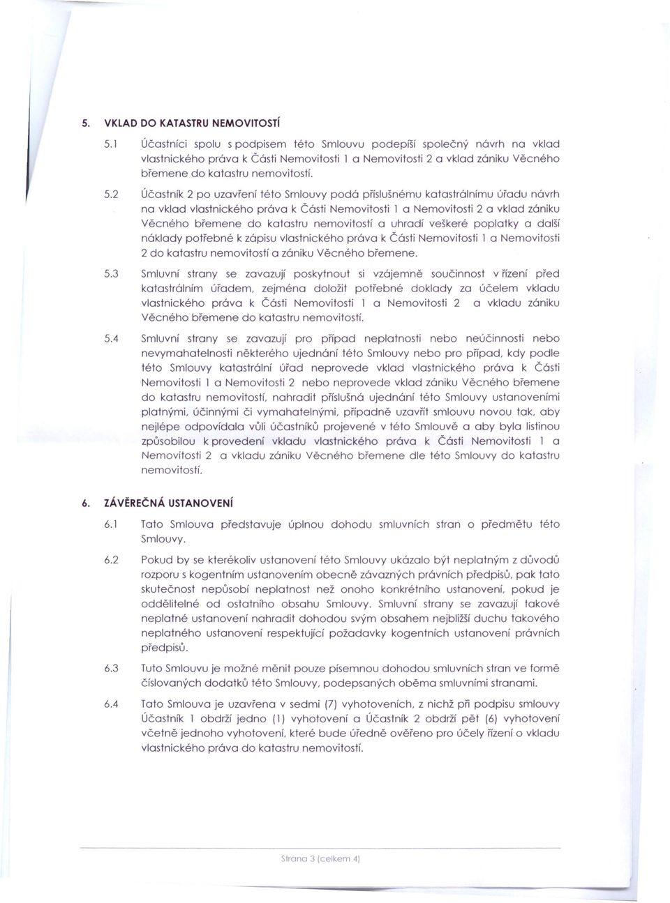 2 Účstník 2 po uzvření této Smlouvy podá příslušnémuktstrálnímu úřdu návrh n vkld vlstnického práv k Části Nemovitosti 1 Nemovitosti 2 vkld zániku Věcného břemene do ktstru nemovitostí uhrdí veškeré