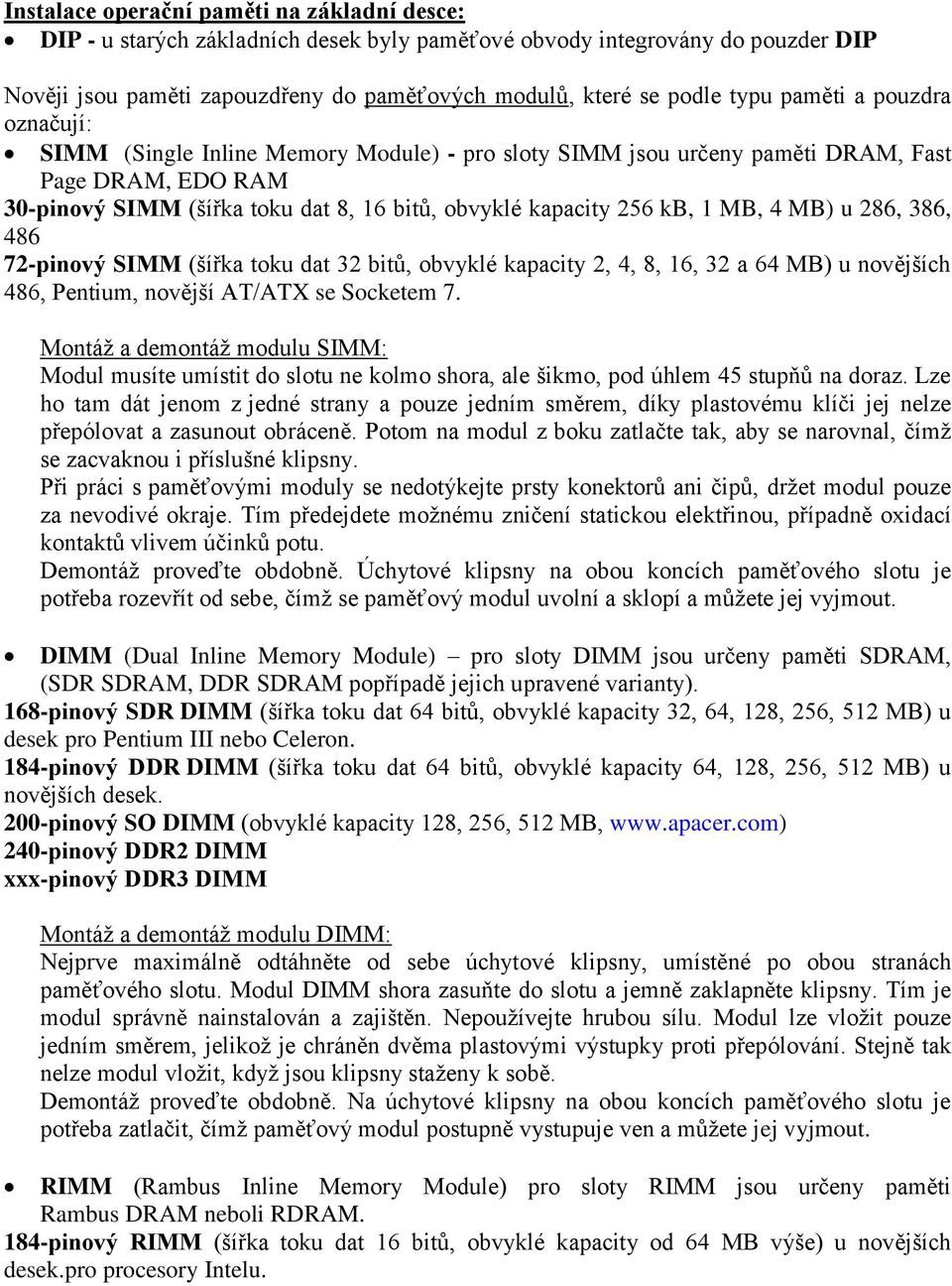 MB, 4 MB) u 286, 386, 486 72-pinový SIMM (šířka toku dat 32 bitů, obvyklé kapacity 2, 4, 8, 16, 32 a 64 MB) u novějších 486, Pentium, novější AT/ATX se Socketem 7.