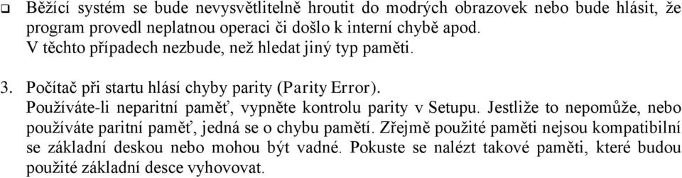 Používáte-li neparitní paměť, vypněte kontrolu parity v Setupu. Jestliže to nepomůže, nebo používáte paritní paměť, jedná se o chybu pamětí.