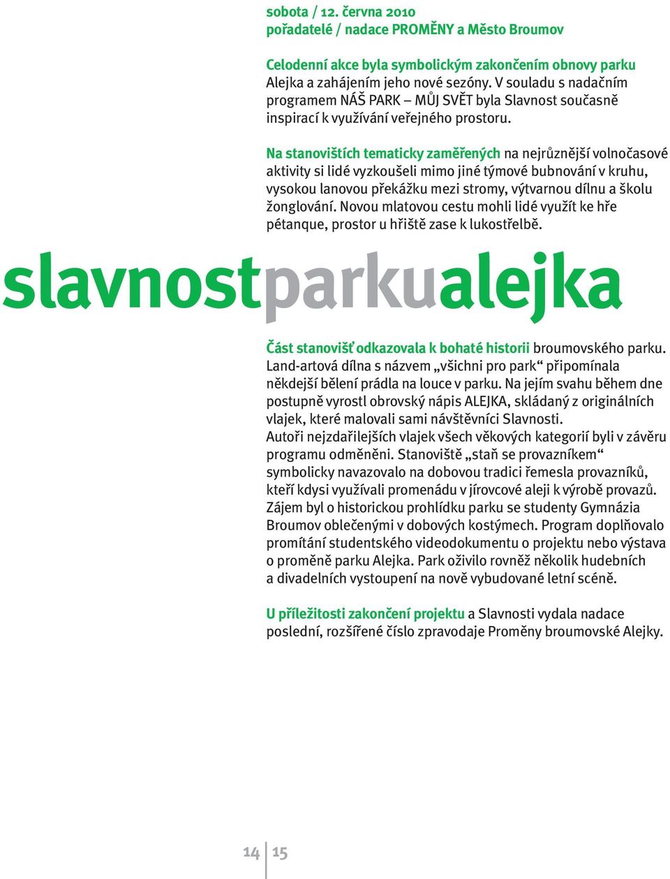 Na stanovištích tematicky zaměřených na nejrůznější volnočasové aktivity si lidé vyzkoušeli mimo jiné týmové bubnování v kruhu, vysokou lanovou překážku mezi stromy, výtvarnou dílnu a školu