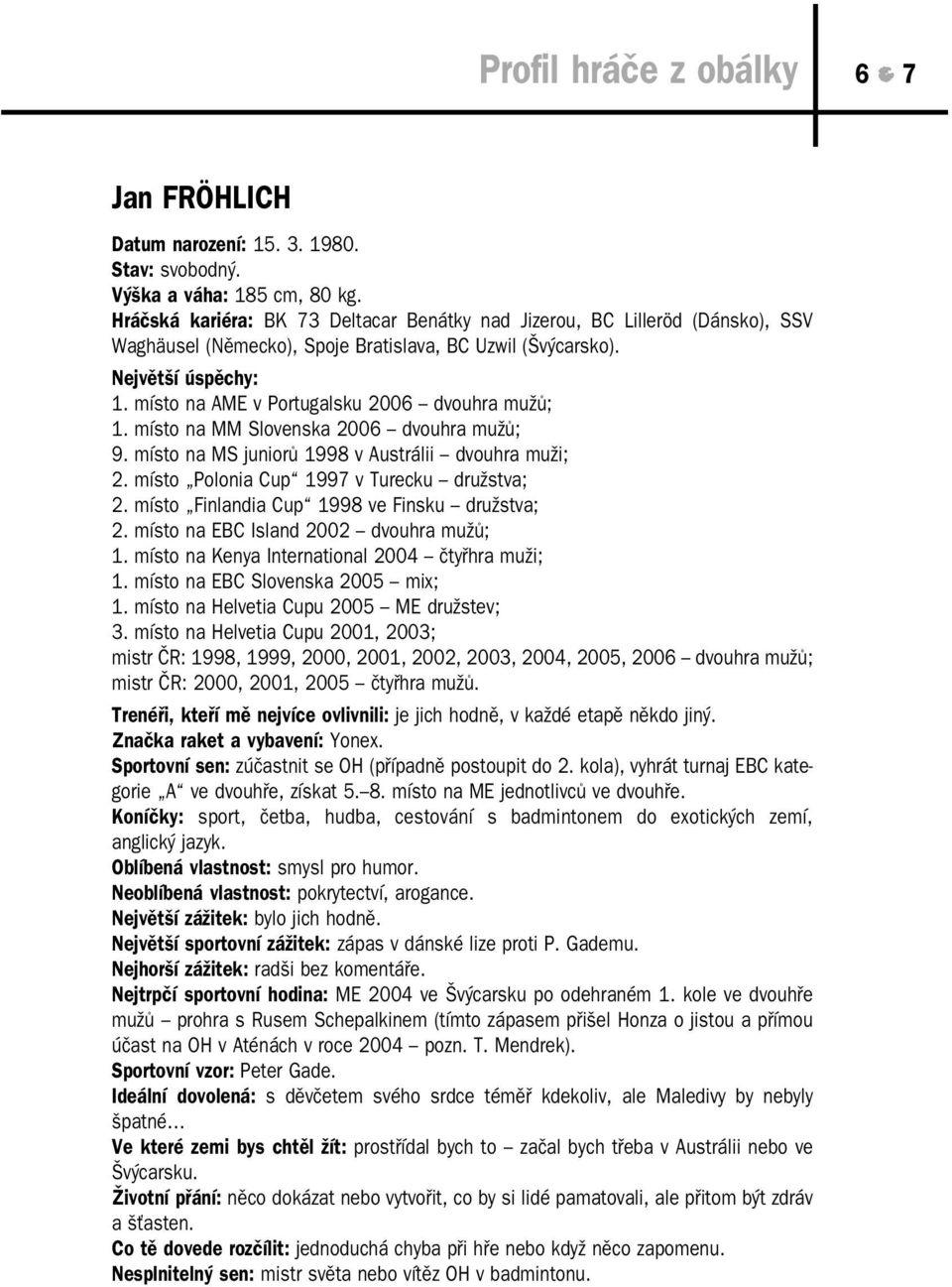 místo na AME v Portugalsku 2006 dvouhra mužů; 1. místo na MM Slovenska 2006 dvouhra mužů; 9. místo na MS juniorů 1998 v Austrálii dvouhra muži; 2. místo Polonia Cup 1997 v Turecku družstva; 2.