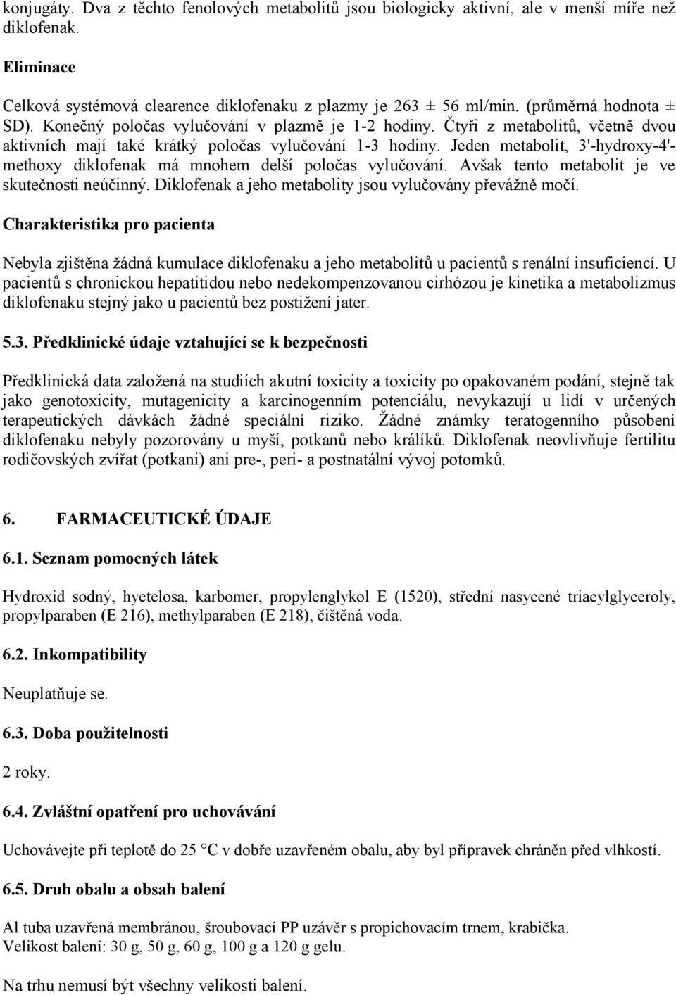 Jeden metabolit, 3'-hydroxy-4'- methoxy diklofenak má mnohem delší poločas vylučování. Avšak tento metabolit je ve skutečnosti neúčinný. Diklofenak a jeho metabolity jsou vylučovány převážně močí.