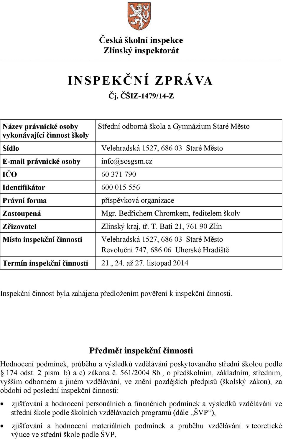 cz IČO 60 371 790 Identifikátor 600 015 556 Právní forma Zastoupená Zřizovatel Místo inspekční činnosti příspěvková organizace Mgr. Bedřichem Chromkem, ředitelem školy Zlínský kraj, tř. T.