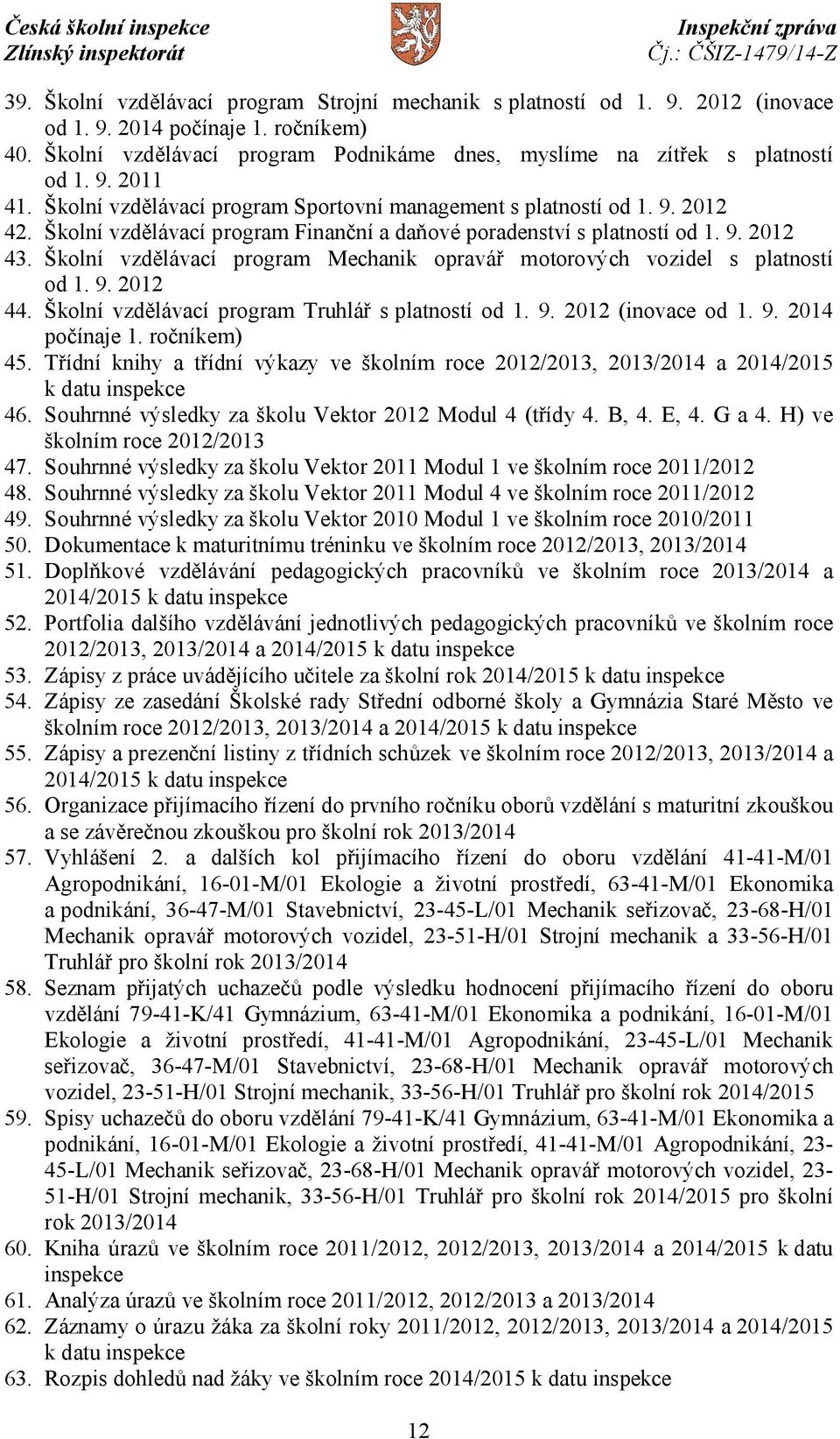 Školní vzdělávací program Mechanik opravář motorových vozidel s platností od 1. 9. 2012 44. Školní vzdělávací program Truhlář s platností od 1. 9. 2012 (inovace od 1. 9. 2014 počínaje 1. ročníkem) 45.