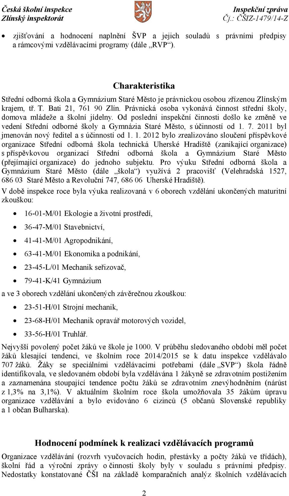 Právnická osoba vykonává činnost střední školy, domova mládeže a školní jídelny. Od poslední inspekční činnosti došlo ke změně ve vedení Střední odborné školy a Gymnázia Staré Město, s účinností od 1.