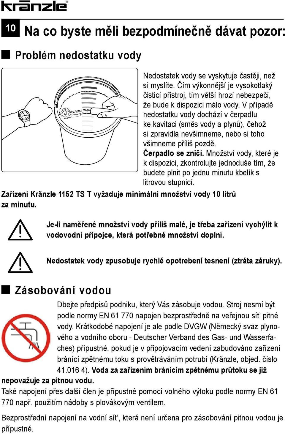 V případě nedostatku vody dochází v čerpadlu ke kavitaci (směs vody a plynů), čehož si zpravidla nevšimneme, nebo si toho všimneme příliš pozdě. Čerpadlo se zničí.