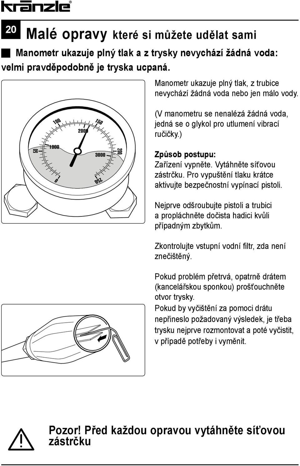 Vytáhněte síťovou zástrčku. Pro vypuštění tlaku krátce aktivujte bezpečnostní vypínací pistoli. Nejprve odšroubujte pistoli a trubici a propláchněte dočista hadici kvůli případným zbytkům.