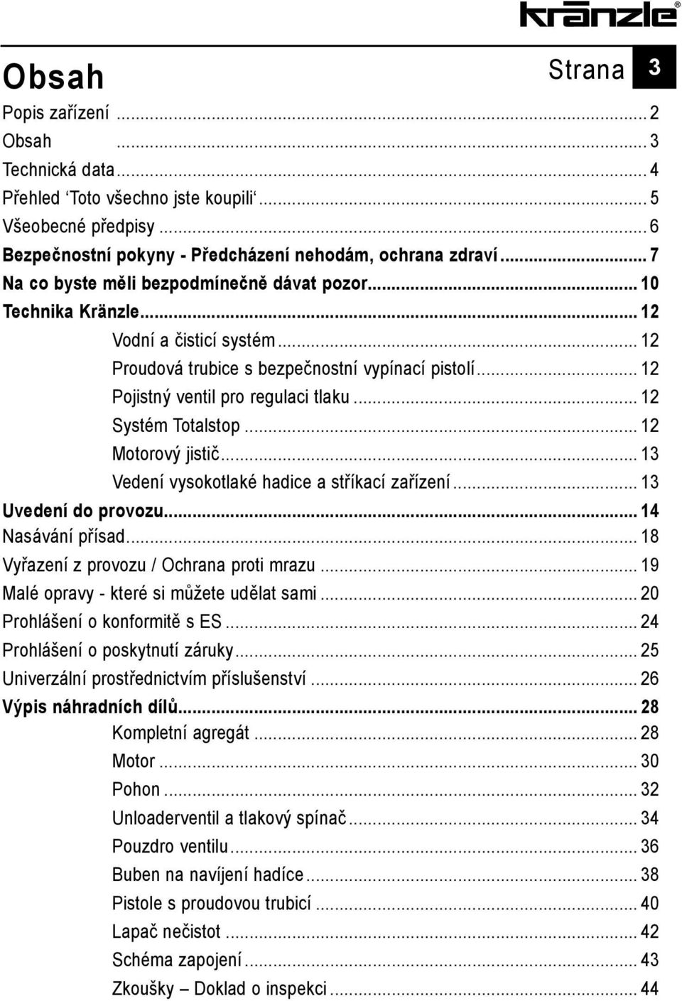 .. 12 Systém Totalstop... 12 Motorový jistič... 13 Vedení vysokotlaké hadice a stříkací zařízení... 13 Uvedení do provozu... 14 Nasávání přísad... 18 Vyřazení z provozu / Ochrana proti mrazu.