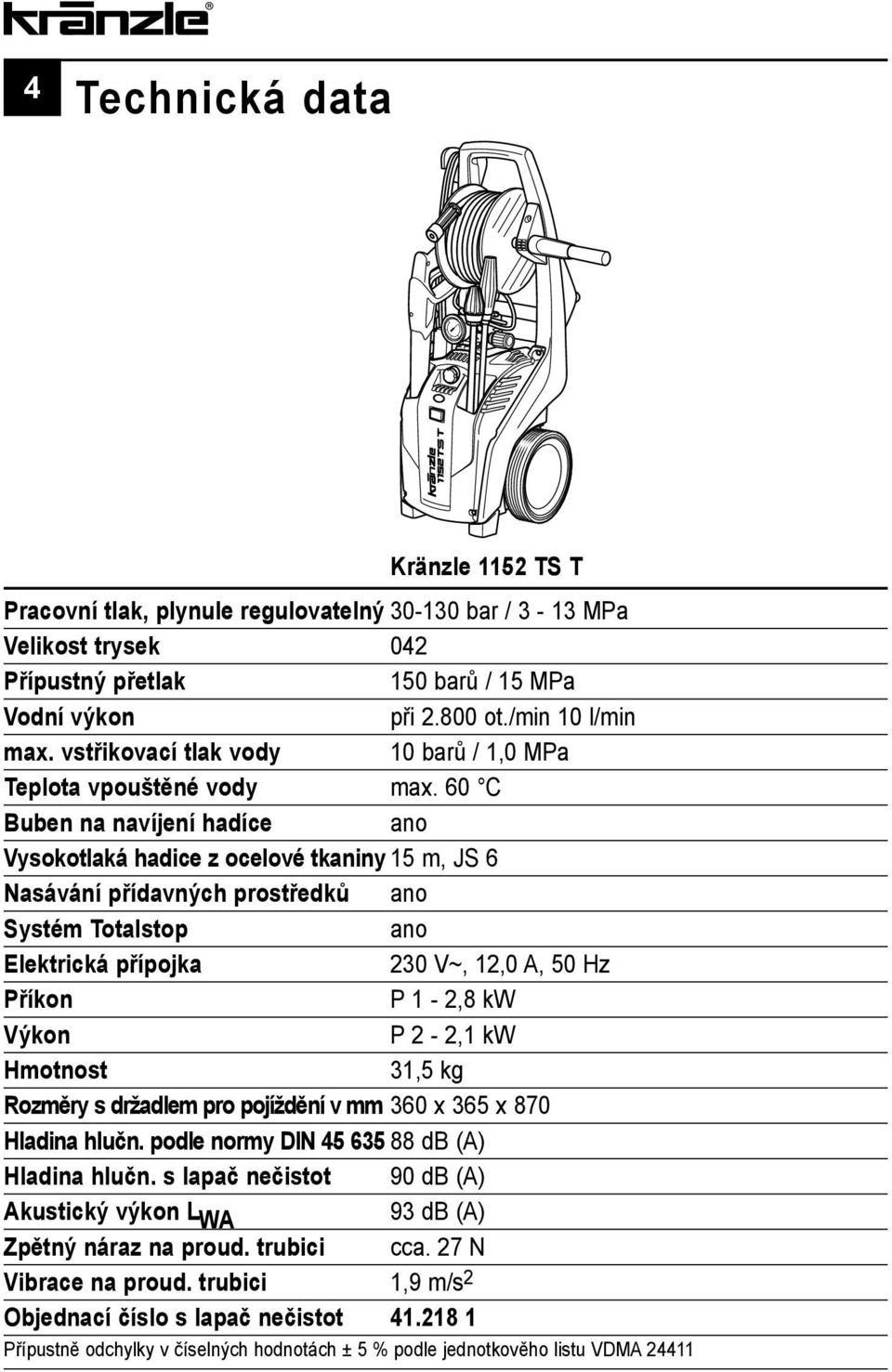 60 C Buben na navíjení hadíce ano Vysokotlaká hadice z ocelové tkaniny 15 m, JS 6 Nasávání přídavných prostředků ano Systém Totalstop ano Elektrická přípojka 230 V~, 12,0 A, 50 Hz Příkon P 1-2,8 kw