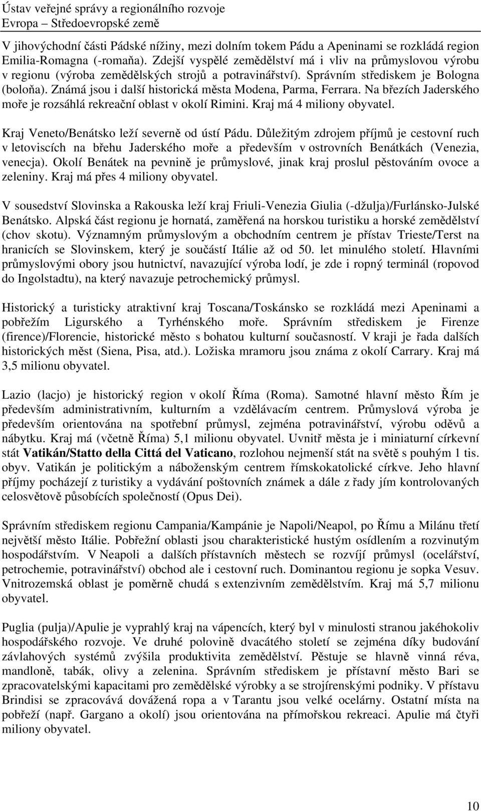 Známá jsou i další historická města Modena, Parma, Ferrara. Na březích Jaderského moře je rozsáhlá rekreační oblast v okolí Rimini. Kraj má 4 miliony obyvatel.