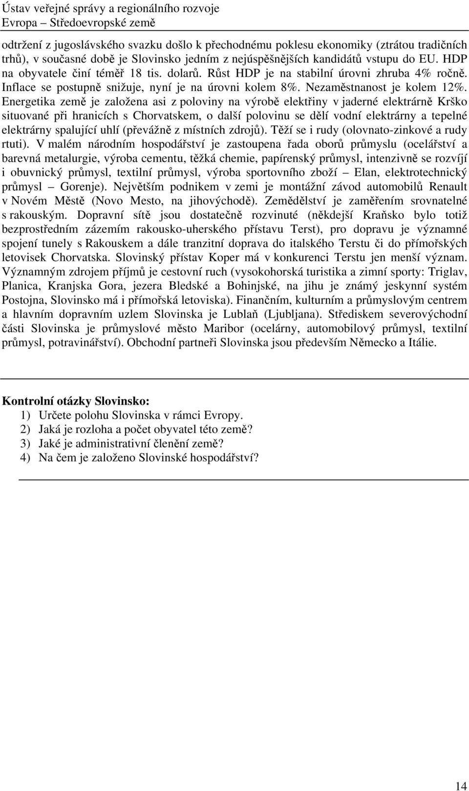 Energetika země je založena asi z poloviny na výrobě elektřiny v jaderné elektrárně Krško situované při hranicích s Chorvatskem, o další polovinu se dělí vodní elektrárny a tepelné elektrárny