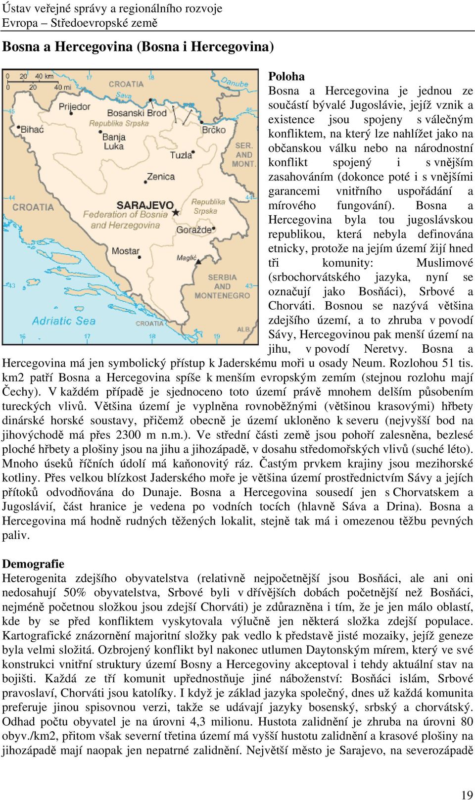 Bosna a Hercegovina byla tou jugoslávskou republikou, která nebyla definována etnicky, protože na jejím území žijí hned tři komunity: Muslimové (srbochorvátského jazyka, nyní se označují jako