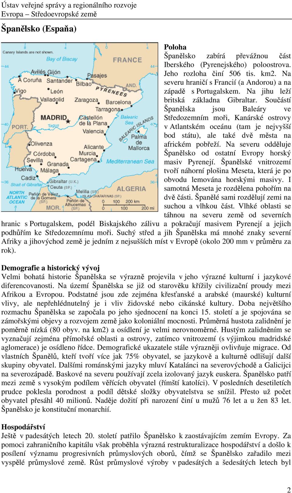 Na severu odděluje Španělsko od ostatní Evropy horský masiv Pyrenejí. Španělské vnitrozemí tvoří náhorní plošina Meseta, která je po obvodu lemována horskými masivy.