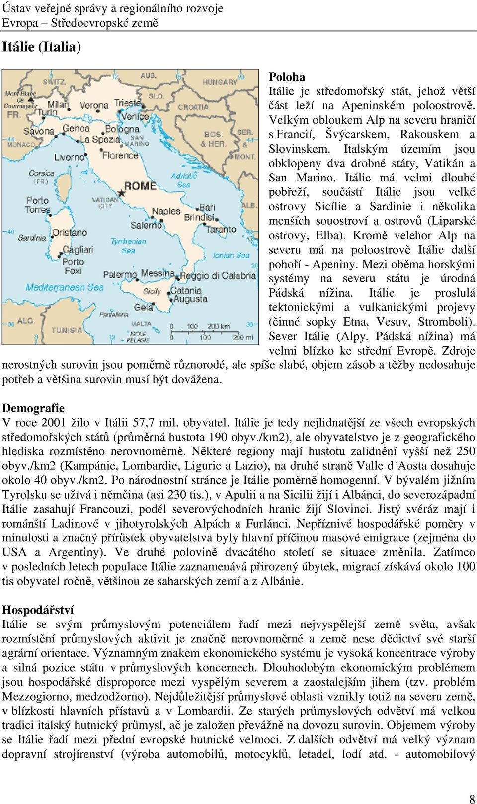 Itálie má velmi dlouhé pobřeží, součástí Itálie jsou velké ostrovy Sicílie a Sardinie i několika menších souostroví a ostrovů (Liparské ostrovy, Elba).