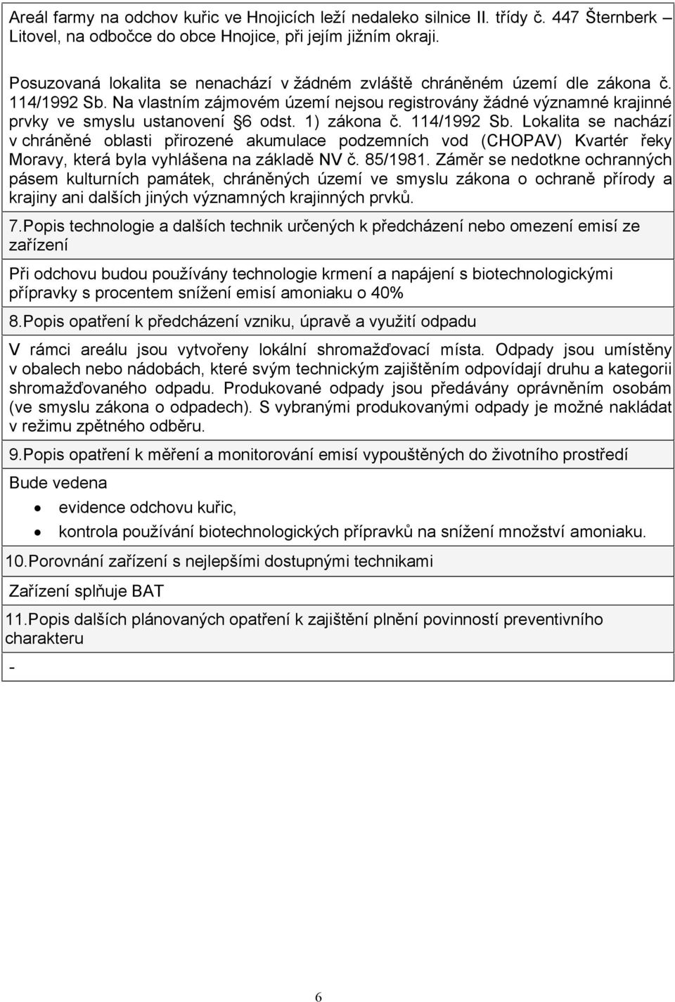 1) zákona č. 114/1992 Sb. Lokalita se nachází v chráněné oblasti přirozené akumulace podzemních vod (CHOPAV) Kvartér řeky Moravy, která byla vyhlášena na základě NV č. 85/1981.