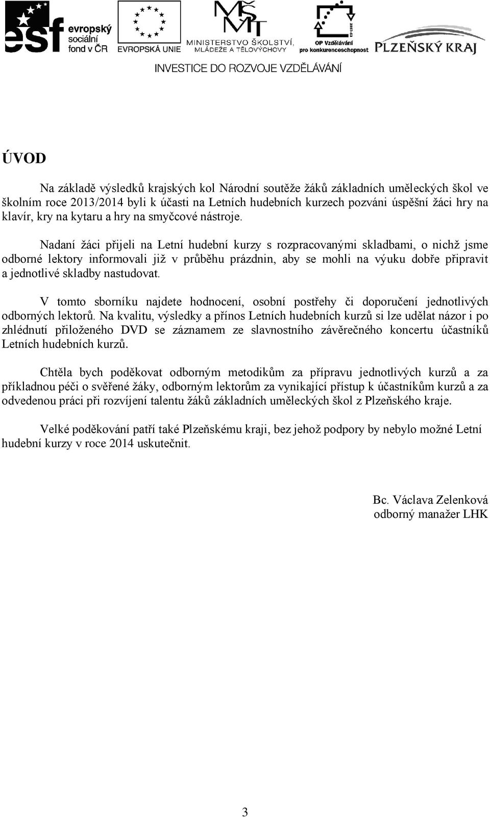 Nadaní žáci přijeli na Letní hudební kurzy s rozpracovanými skladbami, o nichž jsme odborné lektory informovali již v průběhu prázdnin, aby se mohli na výuku dobře připravit a jednotlivé skladby