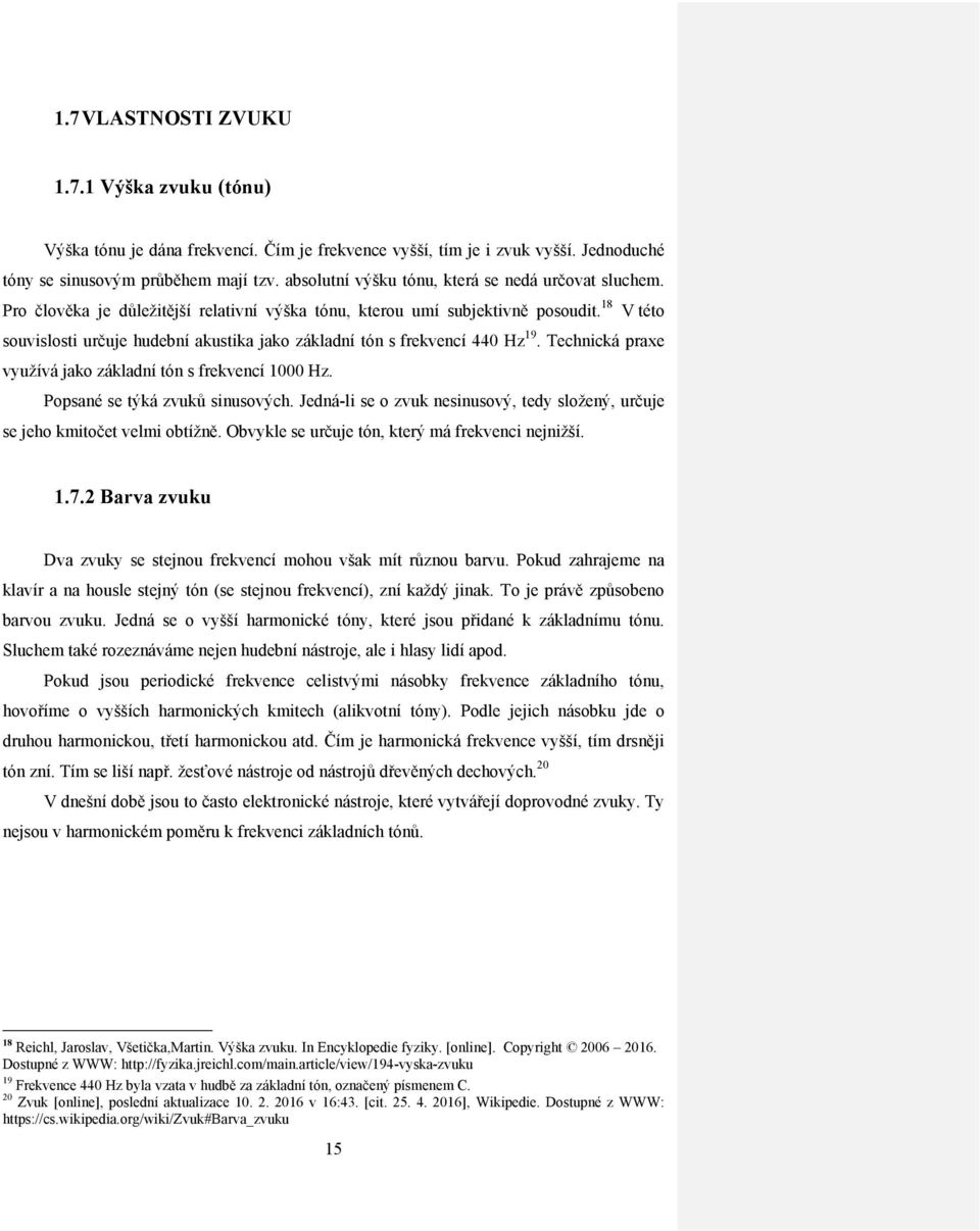 18 V této souvislosti určuje hudební akustika jako základní tón s frekvencí 440 Hz 19. Technická praxe využívá jako základní tón s frekvencí 1000 Hz. Popsané se týká zvuků sinusových.