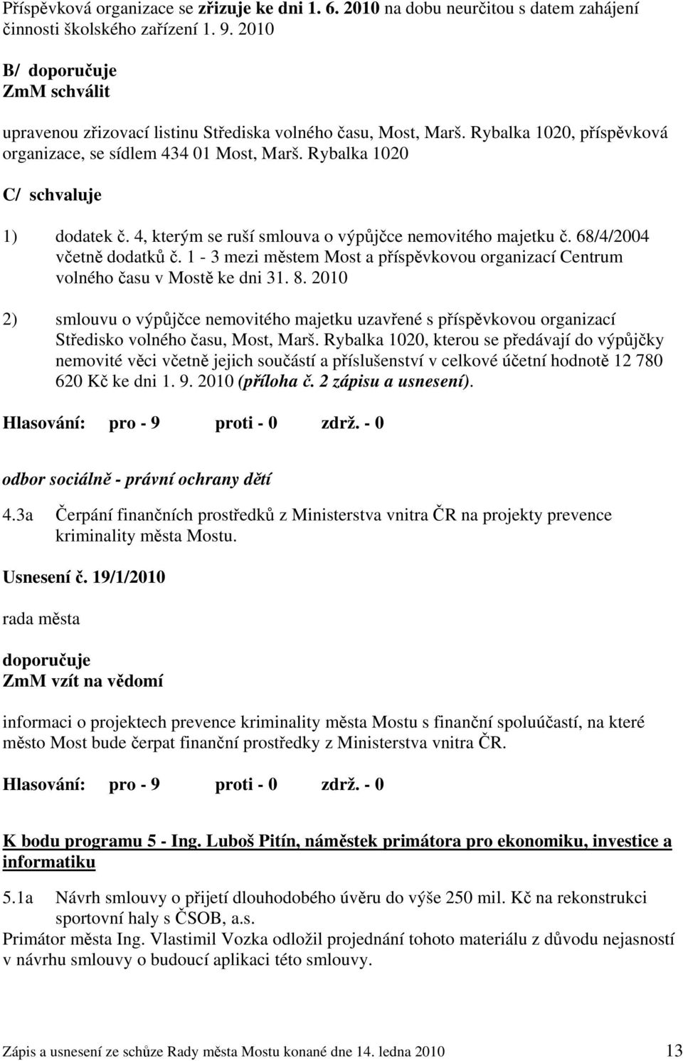 Rybalka 1020 C/ schvaluje 1) dodatek č. 4, kterým se ruší smlouva o výpůjčce nemovitého majetku č. 68/4/2004 včetně dodatků č.